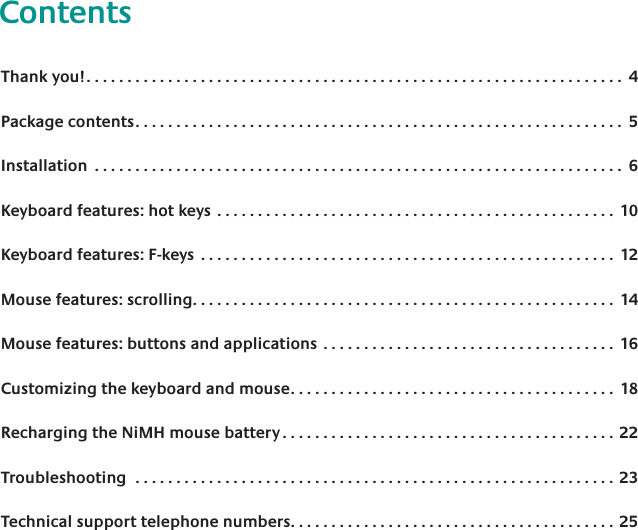 ContentsThank you! 4Package contents 5Installation  6Keyboard features: hot keys  10Keyboard features: F-keys  12Mouse features: scrolling 14Mouse features: buttons and applications  16Customizing the keyboard and mouse 18Recharging the NiMH mouse battery 22Troubleshooting  23Technical support telephone numbers 25