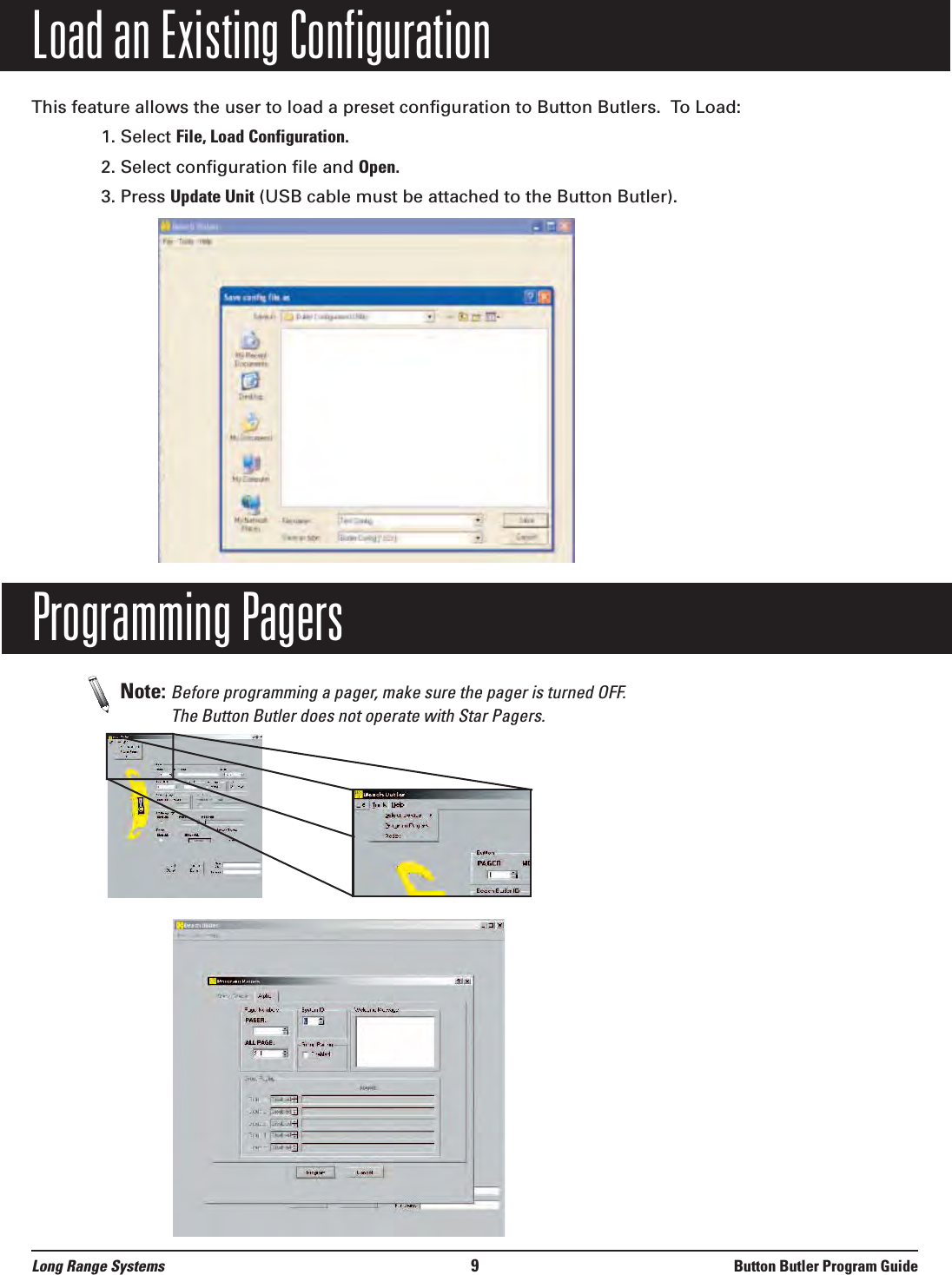 Load an Existing ConfigurationThis feature allows the user to load a preset configuration to Button Butlers.  To Load:1. Select File, Load Configuration.2. Select configuration file and Open.3. Press Update Unit (USB cable must be attached to the Button Butler).Programming Pagers Note: Before programming a pager, make sure the pager is turned OFF. The Button Butler does not operate with Star Pagers.Long Range Systems 9Button Butler Program Guide