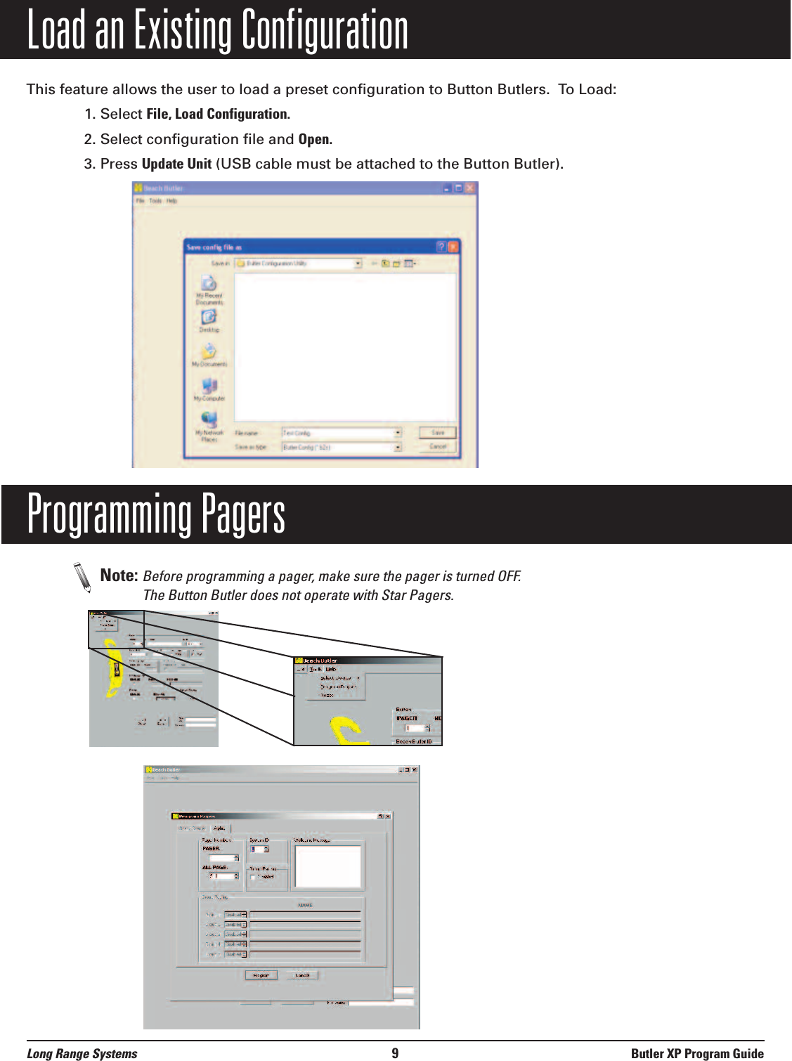 Load an Existing ConfigurationThis feature allows the user to load a preset configuration to Button Butlers.  To Load:1. Select File, Load Configuration.2. Select configuration file and Open.3. Press Update Unit (USB cable must be attached to the Button Butler).Programming Pagers Note: Before programming a pager, make sure the pager is turned OFF. The Button Butler does not operate with Star Pagers.Long Range Systems 9Butler XP Program Guide