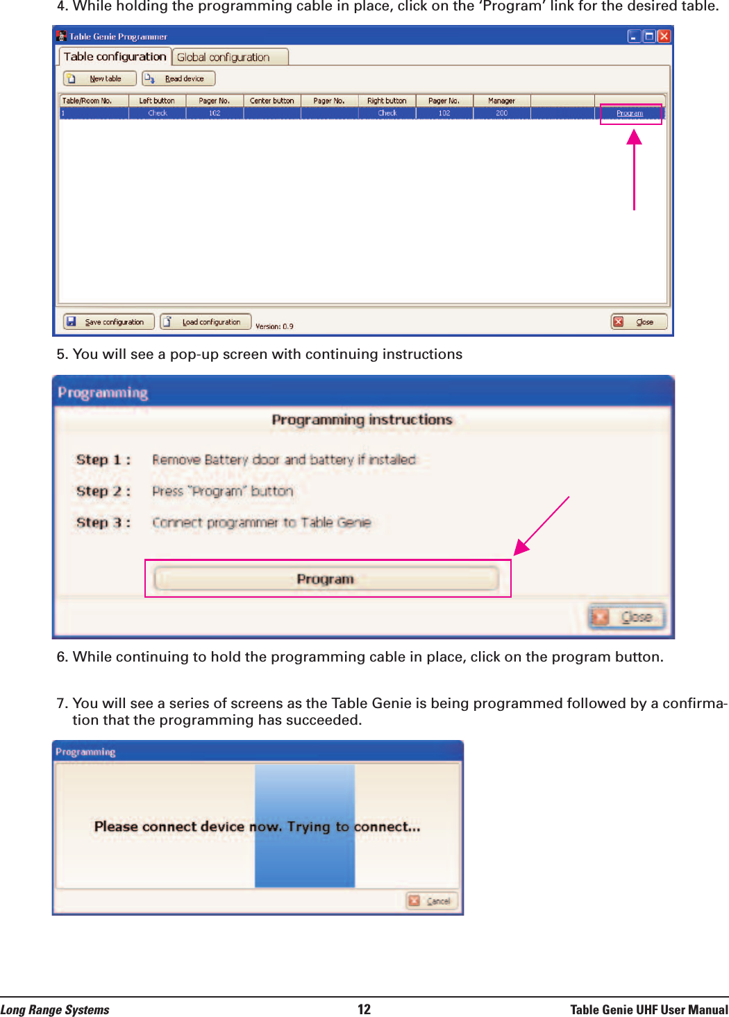 Long Range Systems 12 Table Genie UHF User Manual4. While holding the programming cable in place, click on the ‘Program’ link for the desired table.5. You will see a pop-up screen with continuing instructions6. While continuing to hold the programming cable in place, click on the program button.7. You will see a series of screens as the Table Genie is being programmed followed by a confirma-tion that the programming has succeeded.