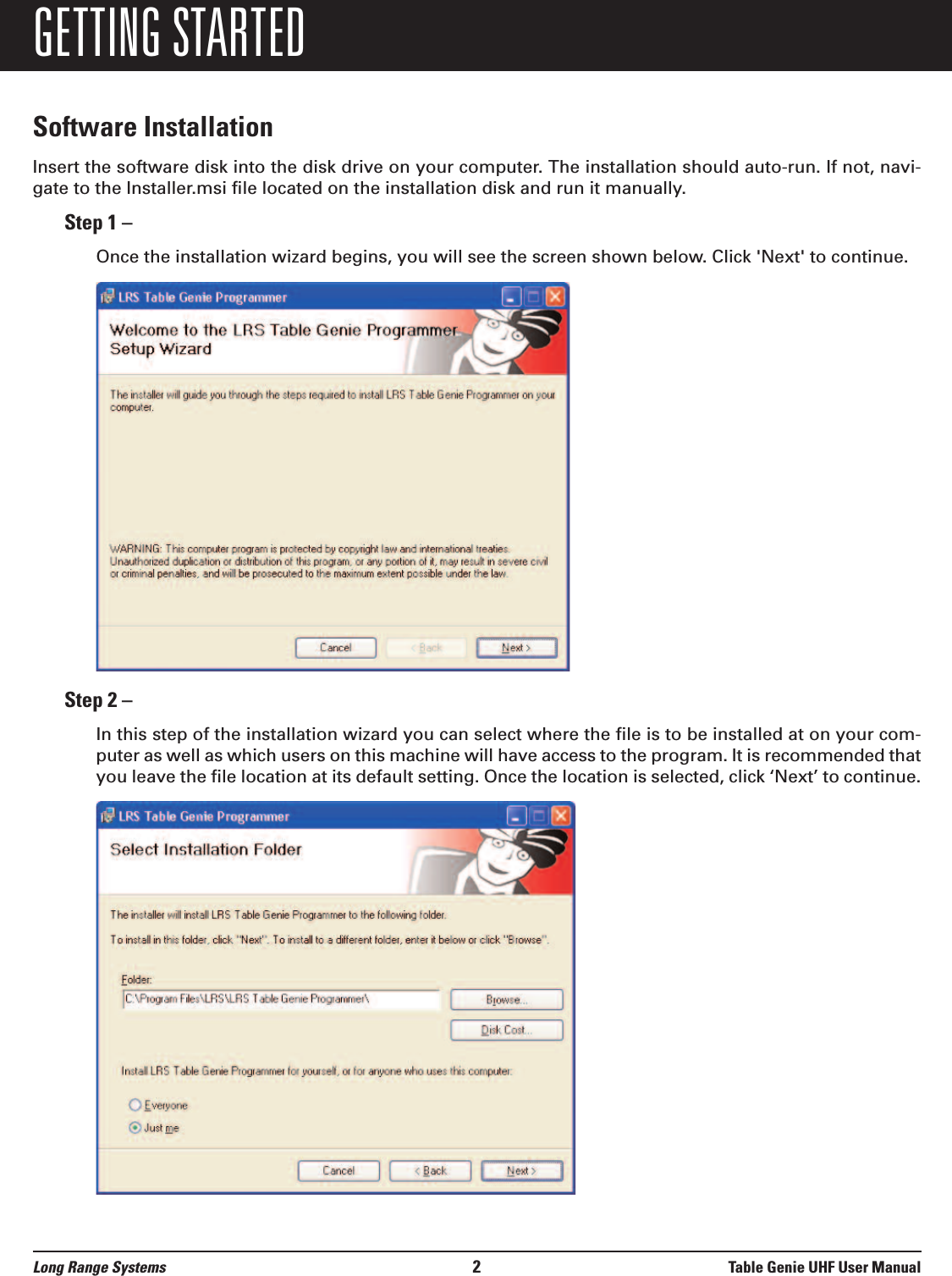 Long Range Systems 2Table Genie UHF User ManualGETTING STARTEDSoftware InstallationInsert the software disk into the disk drive on your computer. The installation should auto-run. If not, navi-gate to the Installer.msi file located on the installation disk and run it manually.Step 1 – Once the installation wizard begins, you will see the screen shown below. Click &apos;Next&apos; to continue.Step 2 – In this step of the installation wizard you can select where the file is to be installed at on your com-puter as well as which users on this machine will have access to the program. It is recommended thatyou leave the file location at its default setting. Once the location is selected, click ‘Next’ to continue.