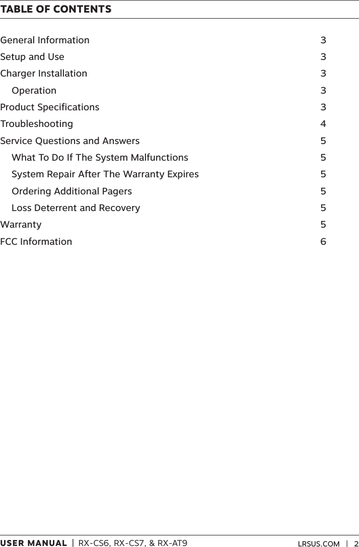 USER MANUAL  |  RX-CS6, RX-CS7, &amp; RX-AT9 LRSUS.COM   |   2TABLE OF CONTENTSGeneral Information  3Setup and Use  3Charger Installation  3  Operation  3Product Specifications  3Troubleshooting  4Service Questions and Answers  5  What To Do If The System Malfunctions  5  System Repair After The Warranty Expires  5  Ordering Additional Pagers  5  Loss Deterrent and Recovery  5Warranty  5FCC Information  6 