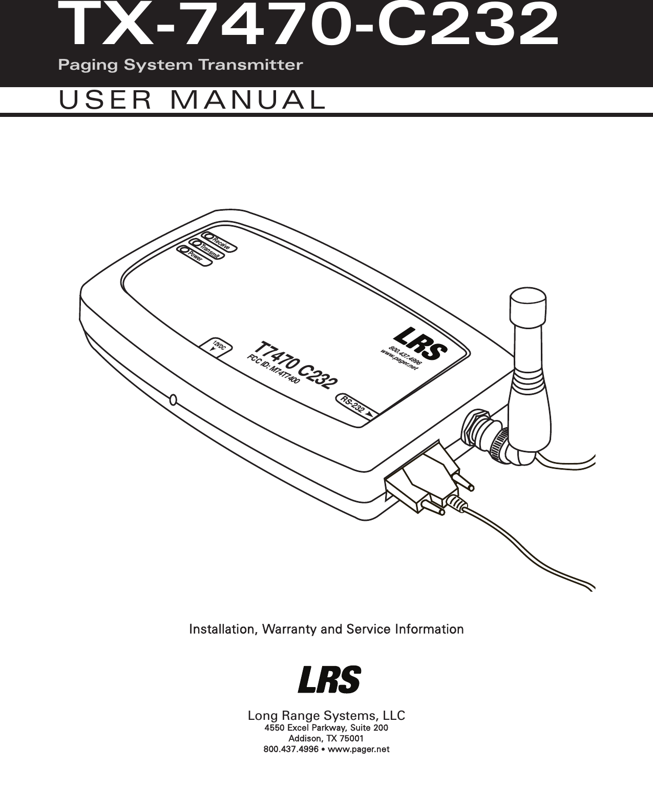Installation, Warranty and Service InformationLong Range Systems, LLC4550 Excel Parkway, Suite 200 Addison, TX 75001800.437.4996 &bull;www.pager.netT7470 C232FCC ID: M74T7400RS-232ReceiveTransmitPower12VDC800.437.4996www.pager.netCONDOR CLASS 2 TRANSFORMER(408)745-7141INPUT: AC 12OV 60Hz 19wOUTPUT: AC 9V  1800mAP/N: A91A8RoHSUULLLISTEDCMODEL:  48A -9- 1800EIA  363   0635 SMADE IN CHINATX-7470-C232Paging System TransmitterUSER MANUAL