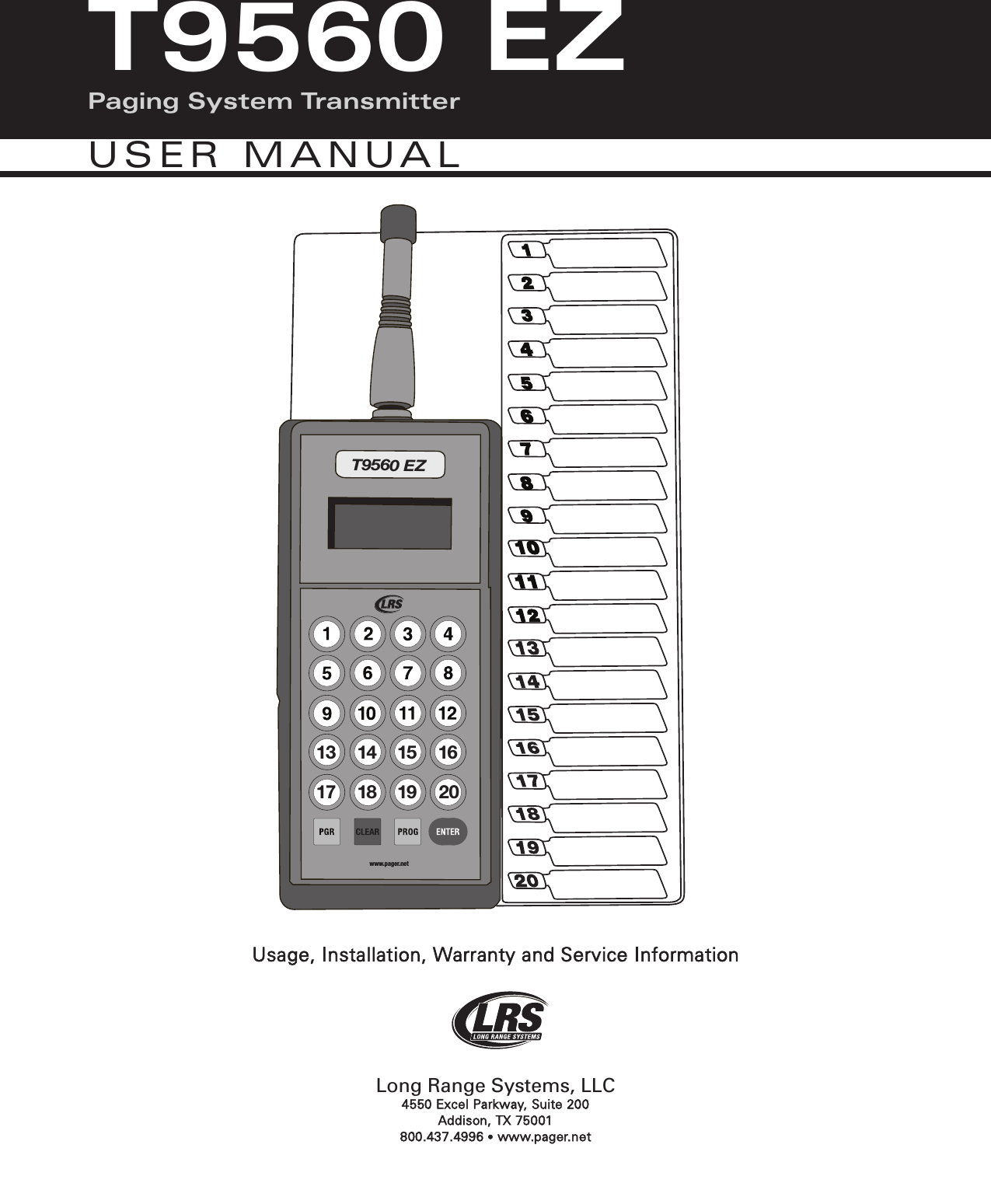 Usage, Installation, Warranty and Service InformationLong Range Systems, LLC4550 Excel Parkway, Suite 200 Addison, TX 75001800.437.4996 &bull;www.pager.netT9560 EZwww.pager.net13 14 15 1617 18 19 20T9560 EZPaging System TransmitterUSER MANUAL