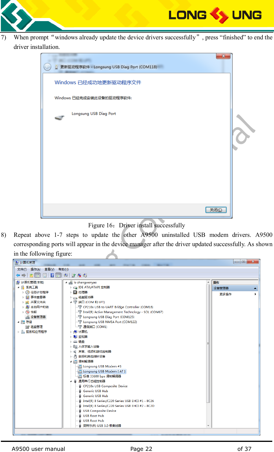   A9500 user manual                                               Page 22    of 37 7) When prompt“windows already update the device drivers successfully”, press “finished” to end the driver installation.  Figure 16：Driver install successfully 8) Repeat  above  1-7  steps  to  update  the  other  A9500  uninstalled  USB  modem  drivers.  A9500 corresponding ports will appear in the device manager after the driver updated successfully. As shown in the following figure:  