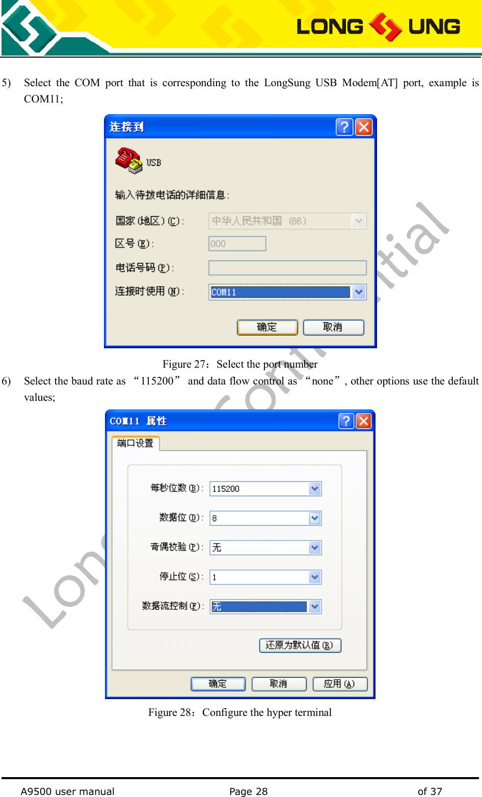   A9500 user manual                                               Page 28    of 37  5) Select  the  COM  port  that  is  corresponding  to  the  LongSung  USB  Modem[AT]  port,  example  is COM11;  Figure 27：Select the port number 6) Select the baud rate as “115200” and data flow control as “none”, other options use the default values;  Figure 28：Configure the hyper terminal    