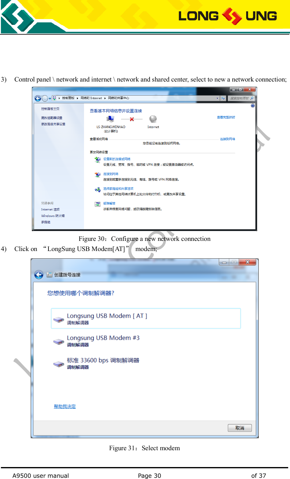   A9500 user manual                                               Page 30    of 37     3) Control panel \ network and internet \ network and shared center, select to new a network connection;    Figure 30：Configure a new network connection 4) Click on  “LongSung USB Modem[AT]”  modem;  Figure 31：Select modem  