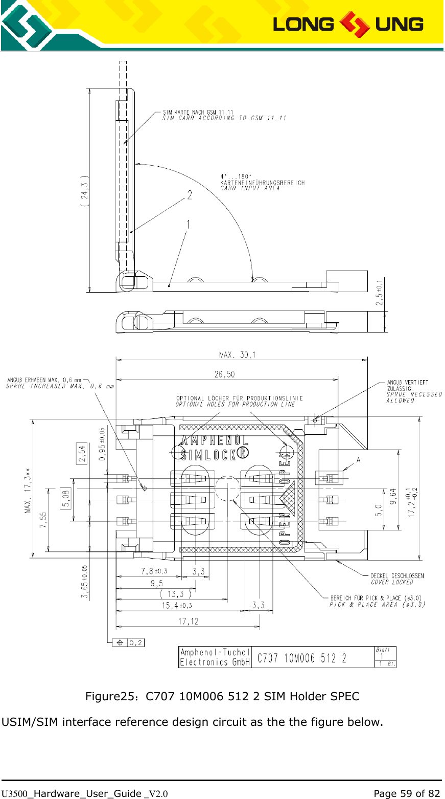   U3500_Hardware_User_Guide _V2.0                                                                                      Page 59 of 82  Figure25：C707 10M006 512 2 SIM Holder SPEC USIM/SIM interface reference design circuit as the the figure below. 