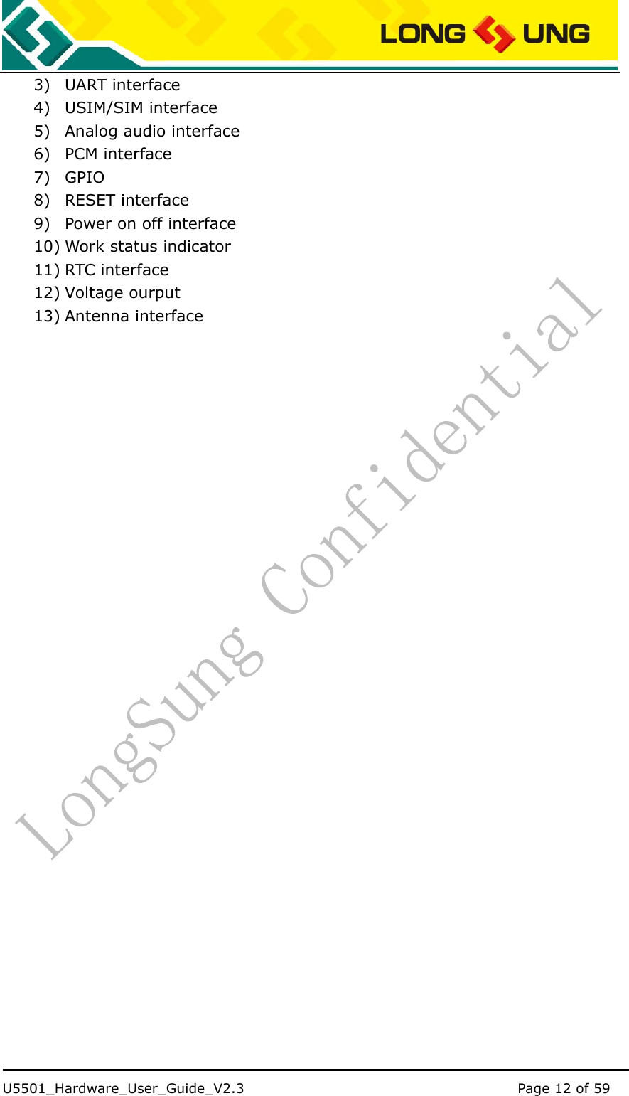    U5501_Hardware_User_Guide_V2.3                                         Page 12 of 59                                   3) UART interface 4) USIM/SIM interface 5) Analog audio interface 6) PCM interface 7) GPIO 8) RESET interface 9) Power on off interface 10) Work status indicator 11) RTC interface 12) Voltage ourput 13) Antenna interface 