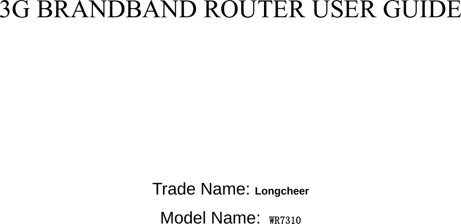                                                           3G BRANDBAND ROUTER USER GUIDE         Trade Name: Longcheer  Model Name: WR7310            