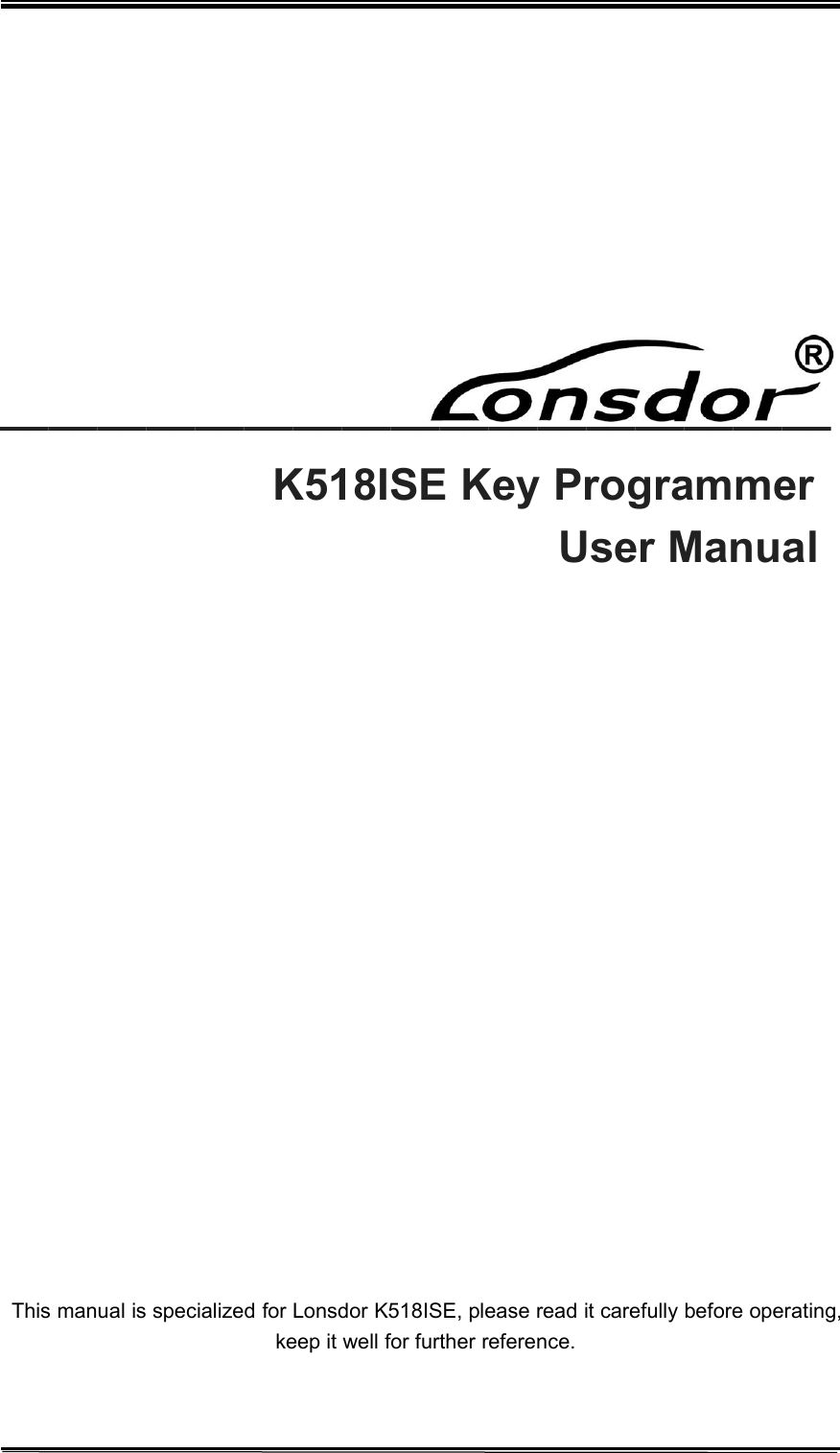 __________________________________K518ISE Key ProgrammerUser ManualThis manual is specialized for Lonsdor K518ISE, please read it carefully before operating,keep it well for further reference.