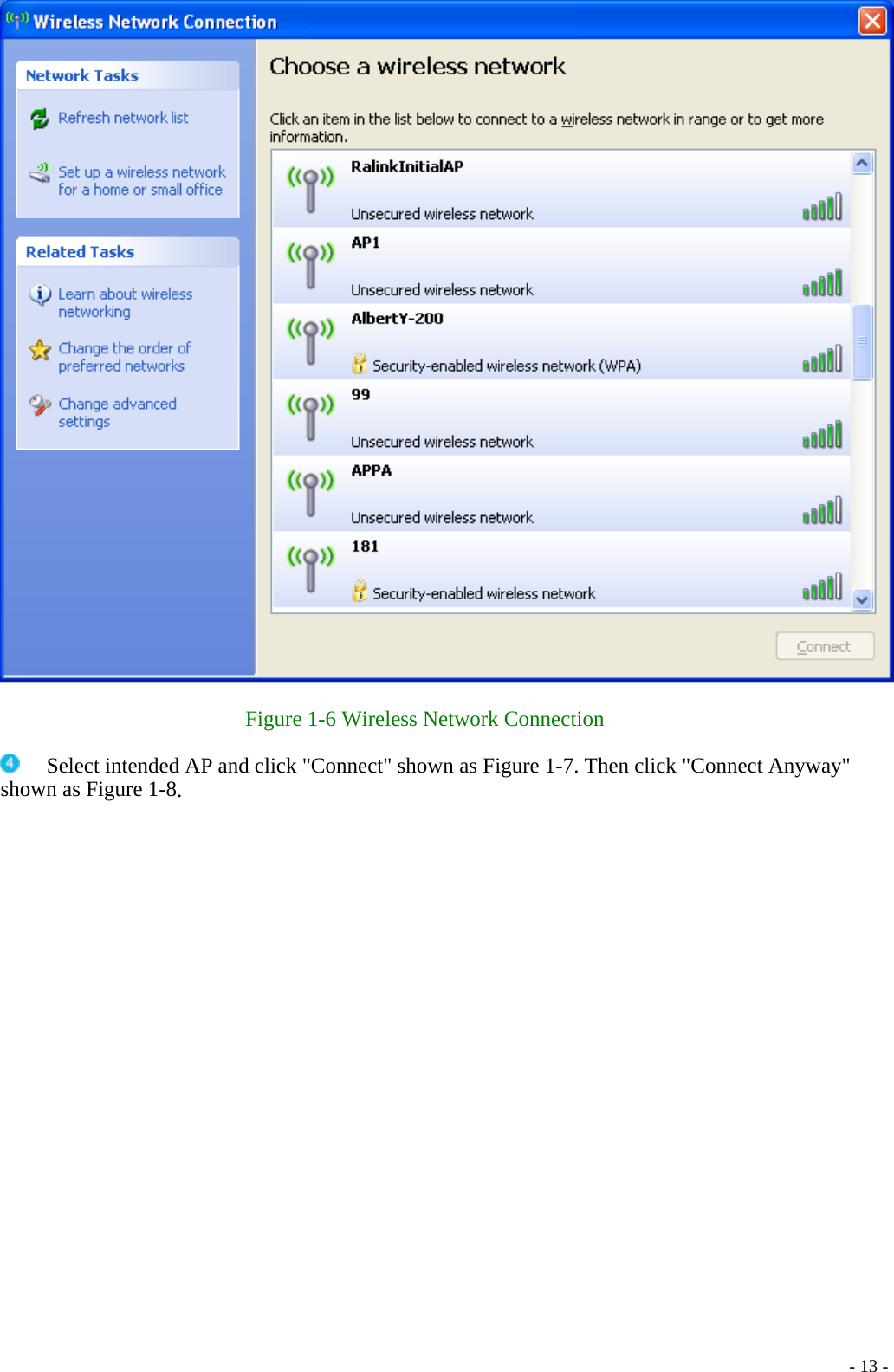    Figure 1-6 Wireless Network Connection     Select intended AP and click &quot;Connect&quot; shown as Figure 1-7. Then click &quot;Connect Anyway&quot; shown as Figure 1-8.    - 13 -