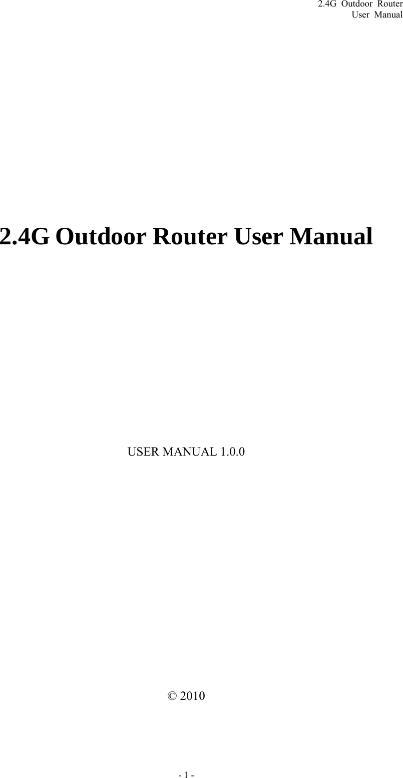 2.4G Outdoor Router User Manual 2.4G Outdoor Router User Manual USER MANUAL 1.0.0 © 2010   - 1 - 