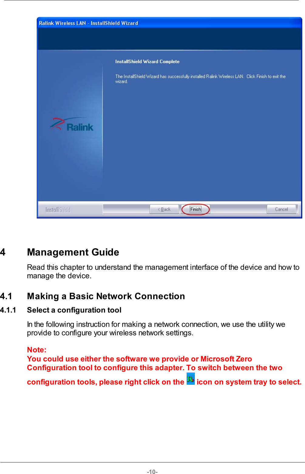 -10-4 Management GuideRead this chapter to understand the management interface of the device and how tomanage the device.4.1 Making a Basic Network Connection4.1.1 Select a configuration toolIn the following instruction for making a network connection, we use the utility weprovide to configure your wireless network settings.Note:You could use either the software we provide or Microsoft ZeroConfiguration tool to configure this adapter. To switch between the twoconfiguration tools, please right click on the   icon on system tray to select.