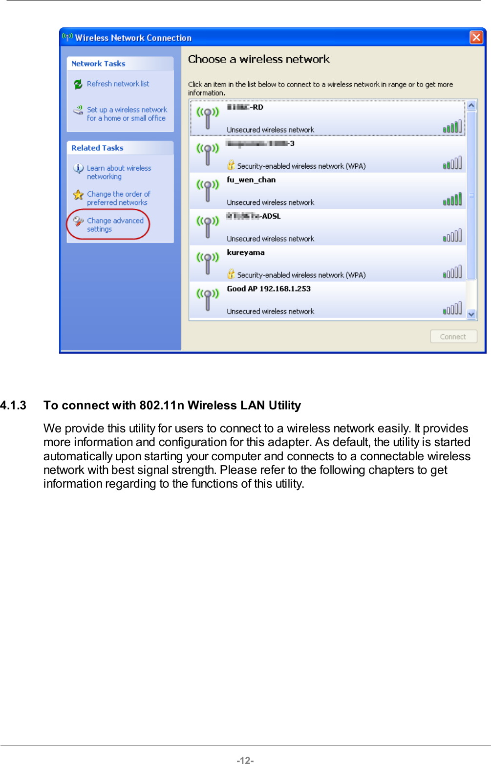 -12-4.1.3 To connect with 802.11n Wireless LAN UtilityWe provide this utility for users to connect to a wireless network easily. It providesmore information and configuration for this adapter. As default, the utility is startedautomatically upon starting your computer and connects to a connectable wirelessnetwork with best signal strength. Please refer to the following chapters to getinformation regarding to the functions of this utility.
