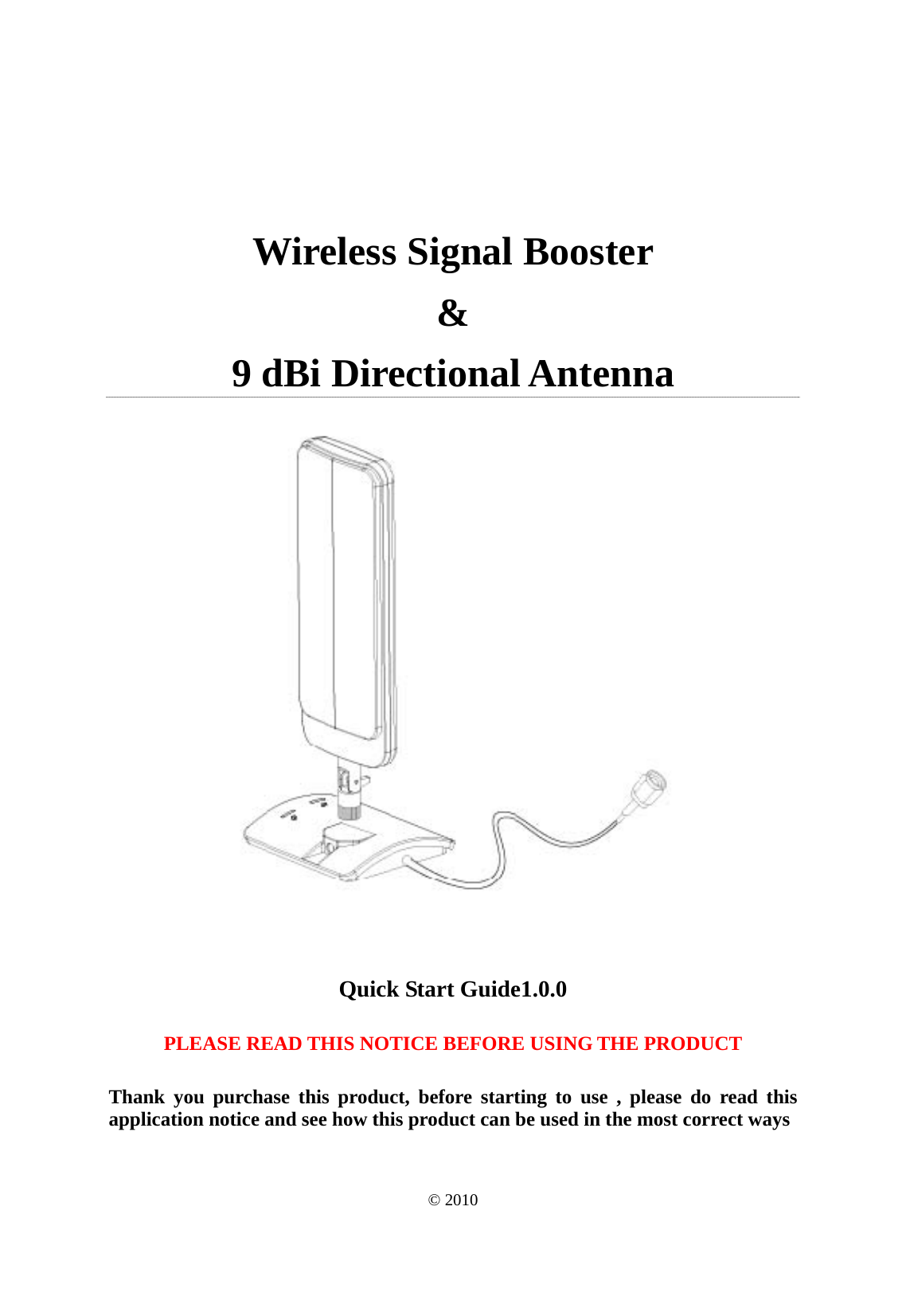 Wireless Signal Booster &amp; 9 dBi Directional Antenna  Quick Start Guide1.0.0 PLEASE READ THIS NOTICE BEFORE USING THE PRODUCT Thank you purchase this product, before starting to use , please do read this application notice and see how this product can be used in the most correct ways © 2010 