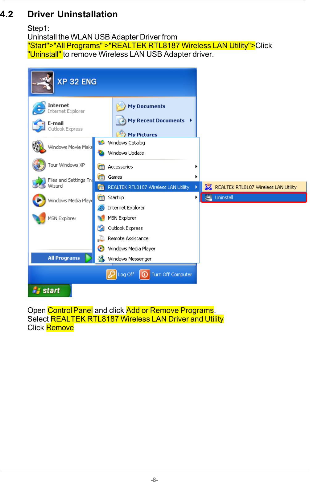 -8-4.2 Driver UninstallationStep1:Uninstall the WLAN USB Adapter Driver from&quot;Start&quot;&gt;&quot;All Programs&quot; &gt;&quot;REALTEK RTL8187 Wireless LAN Utility&quot;&gt;Click&quot;Uninstall&quot; to remove Wireless LAN USB Adapter driver.Open Control Panel and click Add or Remove Programs.Select REALTEK RTL8187 Wireless LAN Driver and UtilityClick Remove