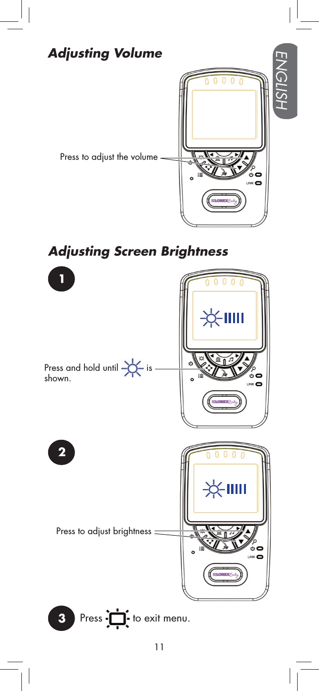 Press to adjust the volumePress and hold until   is shown.12Press to adjust brightnessPress   to exit menu.3ENGLISH11Adjusting VolumeAdjusting Screen Brightness