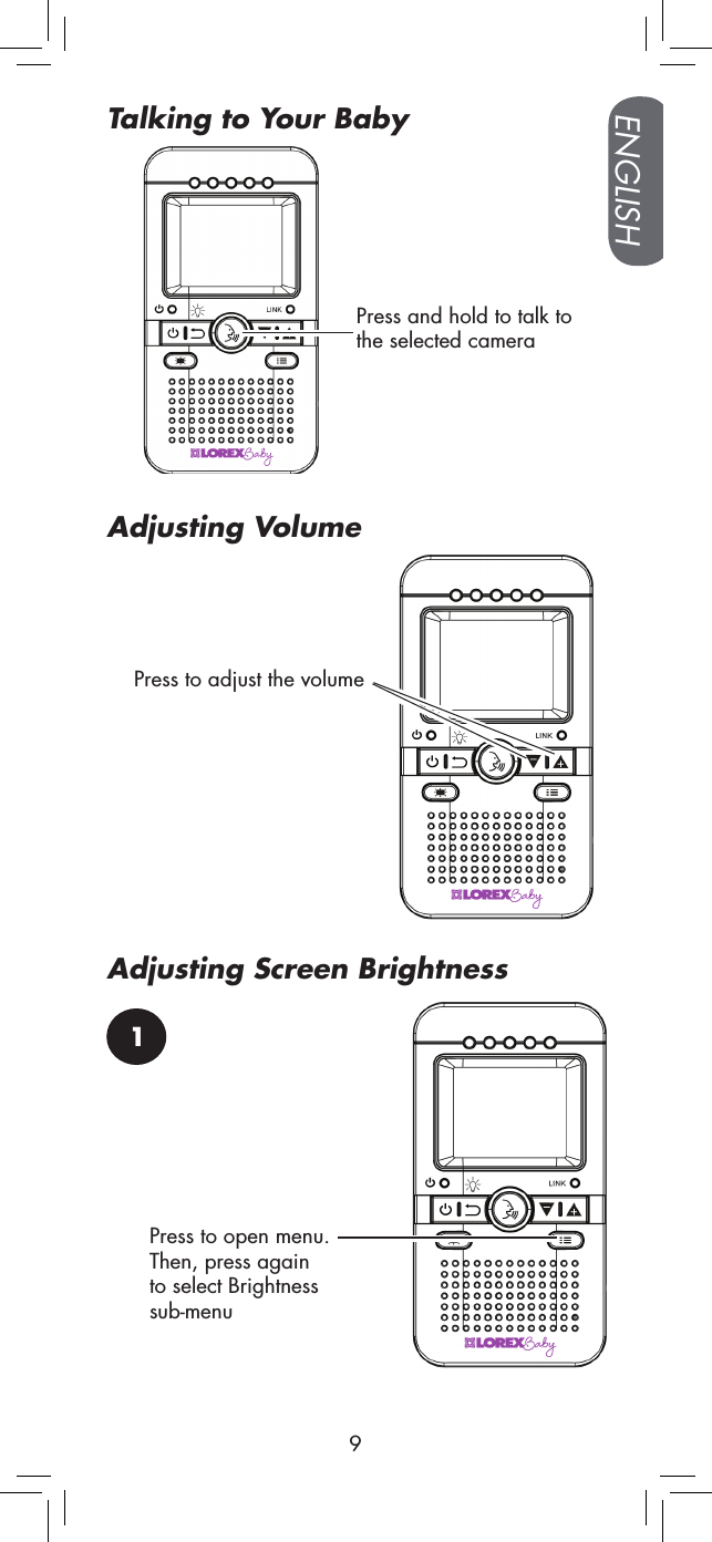 Press and hold to talk to the selected cameraPress to adjust the volume1Press to open menu.Then, press again to select Brightness sub-menu ENGLISH9Talking to Your BabyAdjusting VolumeAdjusting Screen Brightness