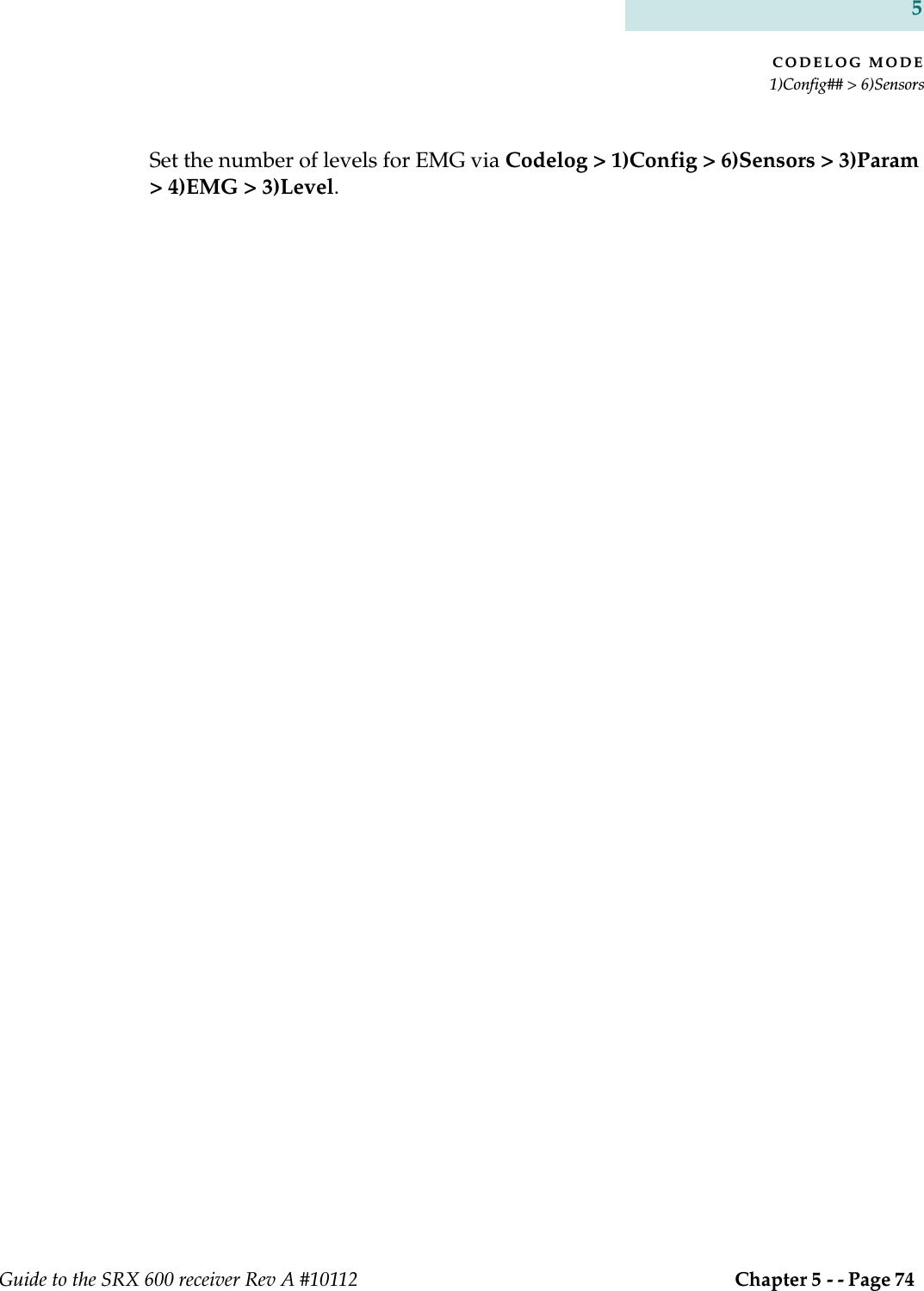 CODELOG MODE1)Config## &gt; 6)SensorsGuide to the SRX 600 receiver Rev A #10112  Chapter 5 - - Page 74 5Set the number of levels for EMG via Codelog &gt; 1)Config &gt; 6)Sensors &gt; 3)Param &gt; 4)EMG &gt; 3)Level. 