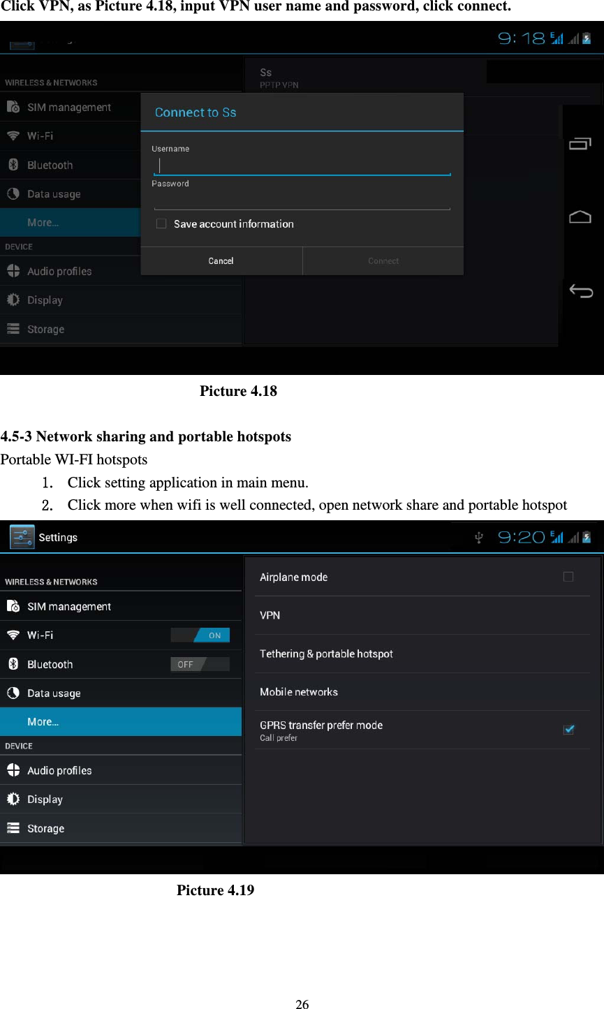     26 Click VPN, as Picture 4.18, input VPN user name and password, click connect.                            Picture 4.18  4.5-3 Network sharing and portable hotspots Portable WI-FI hotspots   1. Click setting application in main menu. 2. Click more when wifi is well connected, open network share and portable hotspot                         Picture 4.19  