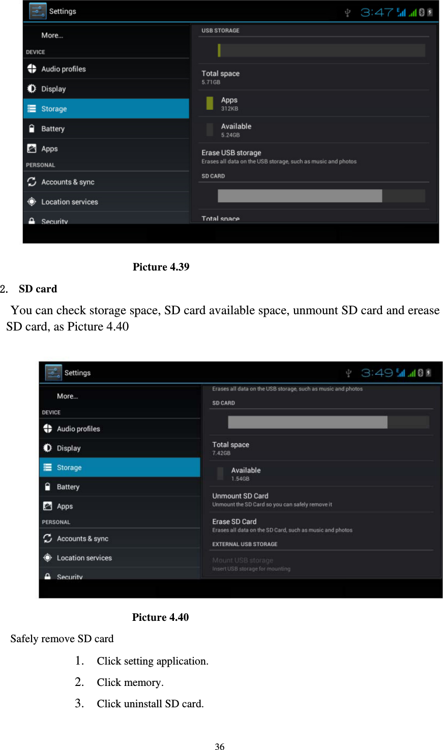     36                       Picture 4.39 2. SD card You can check storage space, SD card available space, unmount SD card and erease SD card, as Picture 4.40                        Picture 4.40 Safely remove SD card 1. Click setting application. 2. Click memory. 3. Click uninstall SD card. 