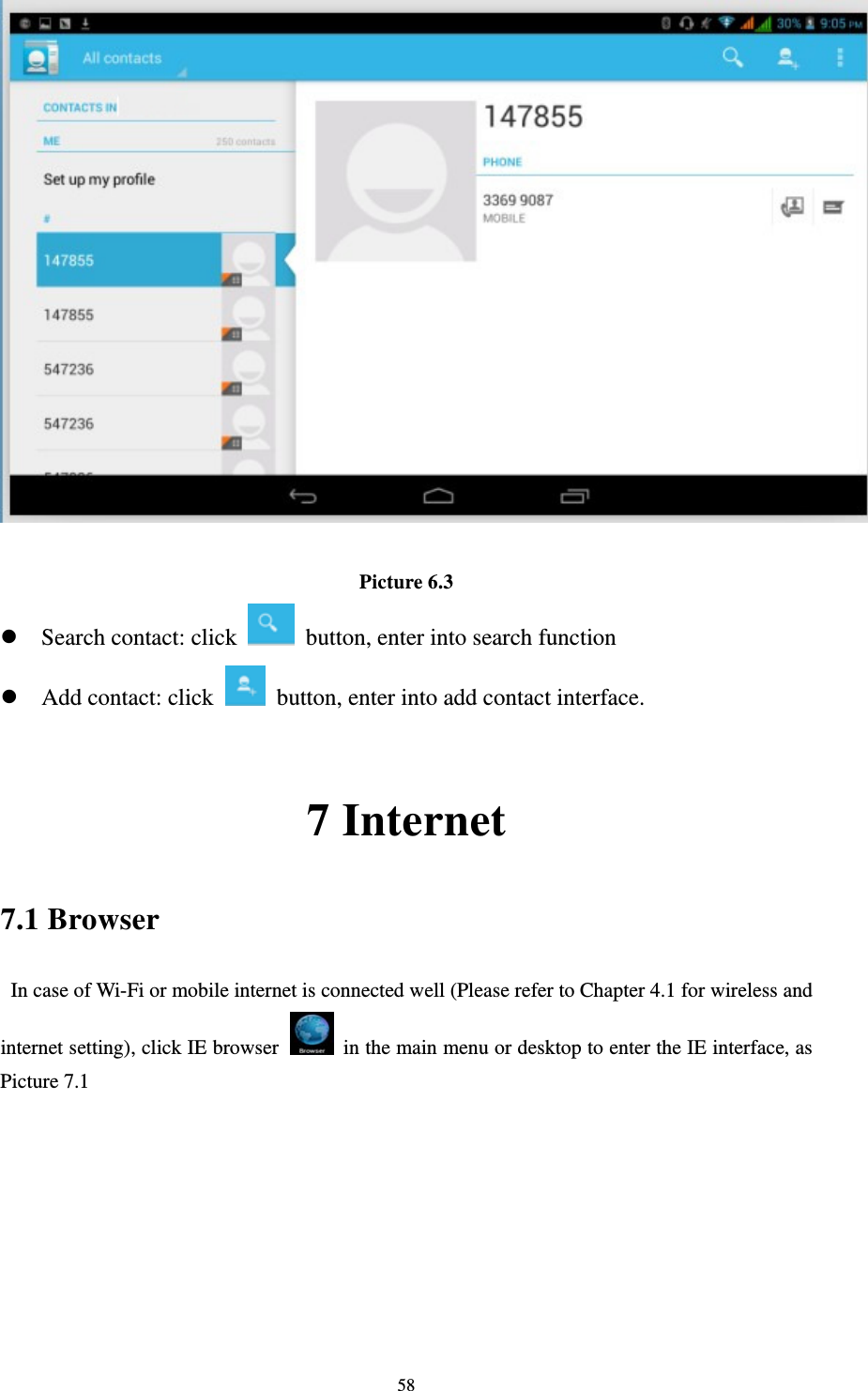    58  Picture 6.3 z Search contact: click    button, enter into search function   z Add contact: click   button, enter into add contact interface.  7 Internet 7.1 Browser   In case of Wi-Fi or mobile internet is connected well (Please refer to Chapter 4.1 for wireless and internet setting), click IE browser   in the main menu or desktop to enter the IE interface, as Picture 7.1         