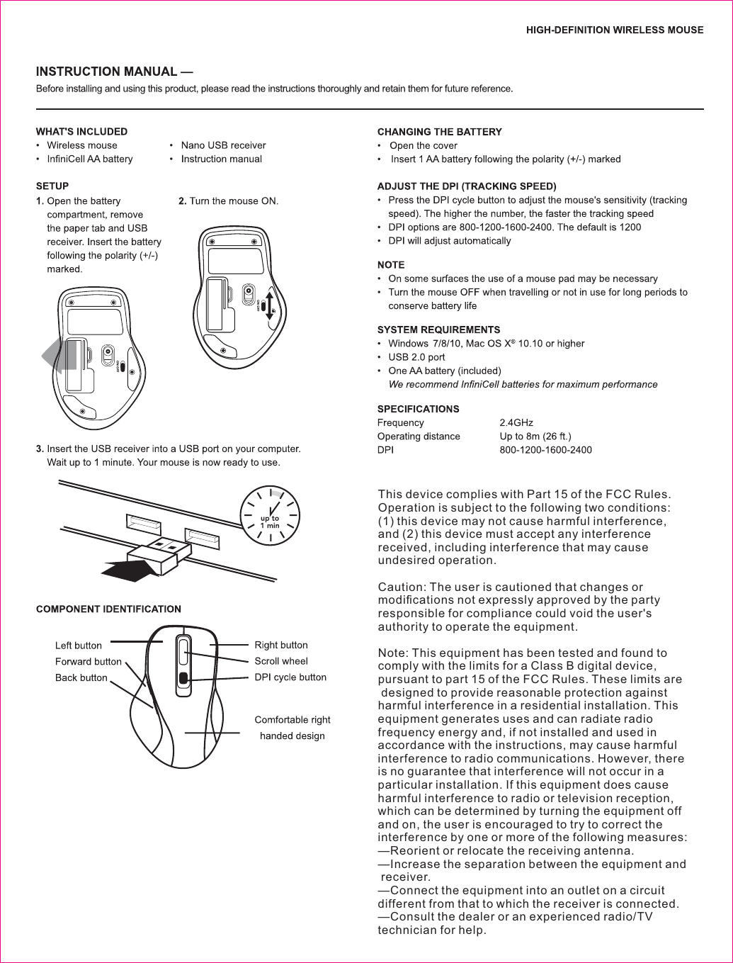 This device complies with Part 15 of the FCC Rules. Operation is subject to the following two conditions: (1) this device may not cause harmful interference, and (2) this device must accept any interference received, including interference that may cause undesired operation. Caution: The user is cautioned that changes or modiﬁcations not expressly approved by the party responsible for compliance could void the user&apos;s authority to operate the equipment. Note: This equipment has been tested and found to comply with the limits for a Class B digital device, pursuant to part 15 of the FCC Rules. These limits are designed to provide reasonable protection against harmful interference in a residential installation. This equipment generates uses and can radiate radio frequency energy and, if not installed and used in accordance with the instructions, may cause harmful interference to radio communications. However, there is no guarantee that interference will not occur in a particular installation. If this equipment does cause harmful interference to radio or television reception, which can be determined by turning the equipment off and on, the user is encouraged to try to correct the interference by one or more of the following measures:—Reorient or relocate the receiving antenna.—Increase the separation between the equipment and receiver.—Connect the equipment into an outlet on a circuit different from that to which the receiver is connected.—Consult the dealer or an experienced radio/TV technician for help.