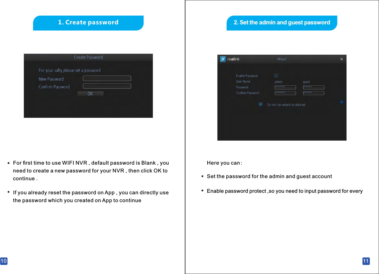 2. Set the admin and guest password111. Create password For ﬁrst time to use WIFI NVR , default password is Blank , you need to create a new password for your NVR , then click OK to continue . 10If you already reset the password on App , you can directly use the password which you created on App to continue Enable password protect ,so you need to input password for every Set the password for the admin and guest account Here you can: