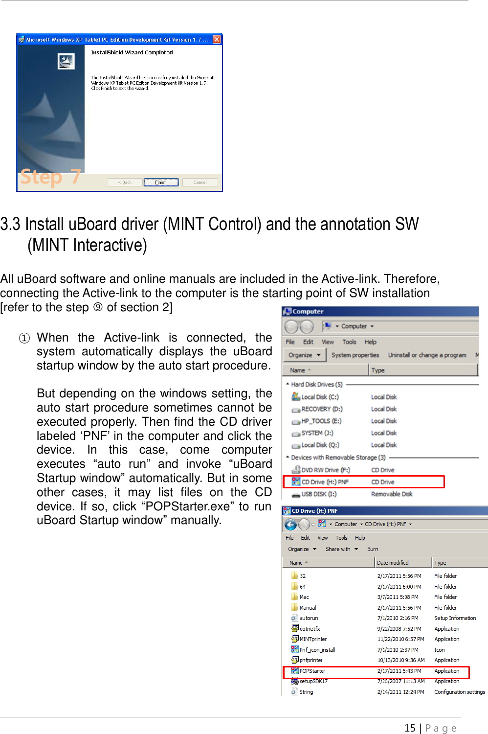 uBoard Installation Guide (V4.1)  15 | P a g e                 3.3 Install uBoard driver (MINT Control) and the annotation SW   (MINT Interactive)  All uBoard software and online manuals are included in the Active-link. Therefore, connecting the Active-link to the computer is the starting point of SW installation [refer to the step  of section 2]  ① When  the  Active-link  is  connected,  the system  automatically  displays  the  uBoard startup window by the auto start procedure.    But depending on the windows setting, the auto start procedure sometimes cannot be executed properly. Then find the CD driver labeled ‘PNF’ in the computer and click the device.  In  this  case,  come  computer executes  “auto  run”  and  invoke  “uBoard Startup window” automatically. But in some other  cases,  it  may  list  files  on  the  CD device. If so, click “POPStarter.exe” to run uBoard Startup window” manually.                  Step 7 