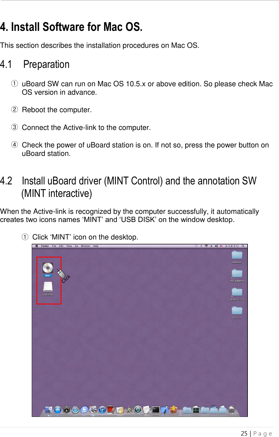 uBoard Installation Guide (V4.1)  25 | P a g e   4. Install Software for Mac OS.  This section describes the installation procedures on Mac OS.    4.1    Preparation    ① uBoard SW can run on Mac OS 10.5.x or above edition. So please check Mac OS version in advance.  ② Reboot the computer.  ③ Connect the Active-link to the computer.  ④ Check the power of uBoard station is on. If not so, press the power button on   uBoard station.   4.2 Install uBoard driver (MINT Control) and the annotation SW   (MINT interactive)  When the Active-link is recognized by the computer successfully, it automatically creates two icons names ‘MINT’ and ‘USB DISK’ on the window desktop.  ①  Click ‘MINT’ icon on the desktop.                      