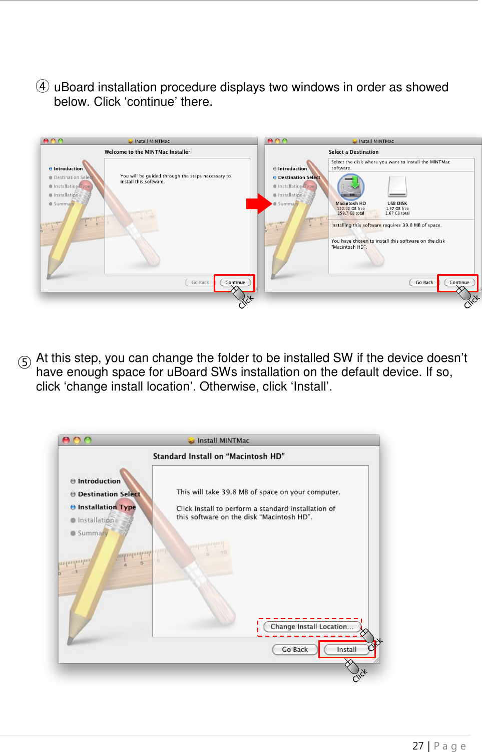 uBoard Installation Guide (V4.1)  27 | P a g e      ④ uBoard installation procedure displays two windows in order as showed below. Click ‘continue’ there.                     ⑤ At this step, you can change the folder to be installed SW if the device doesn’t have enough space for uBoard SWs installation on the default device. If so, click ‘change install location’. Otherwise, click ‘Install’.                                                                                                                                                                                                                                                                                                                                                                                                                                                                                                                                                                                                                                                                                                                                                                                                                                                                                                                                                                                                                                                                                                                                                                                                                                                                                                                                                                                                                                                                                                                                                                                                                                                                                                                                                                                                                                                                                                                                                                                                                                                                                                                                                                                                                                                                                                                                                                                                                                                                                                                                                                                                                                                                                                                                                                                                                                                                                                                                                                                                                                                                                                                                                                                                                                                                                                                                                                                                                                                                                                                                                                                                                                                                                                                                                                                                                                                                                                                                                                                                                                                                      