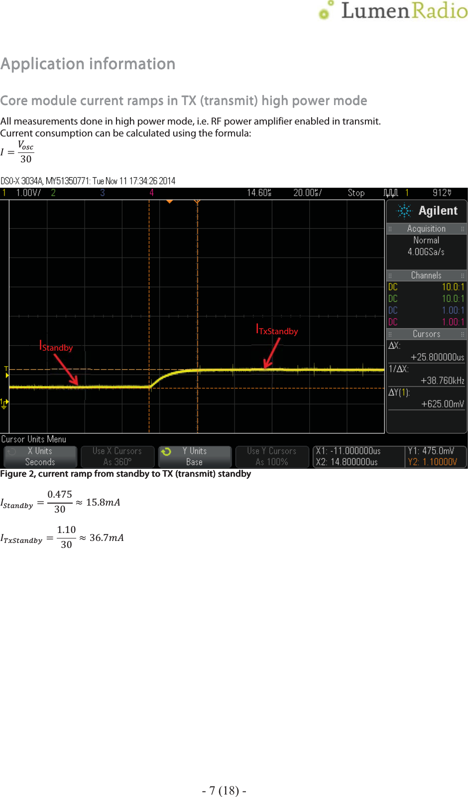    - 7 (18) - Application informationApplication informationApplication informationApplication information    Core module current rampsCore module current rampsCore module current rampsCore module current ramps    in TX (transmit) high power modein TX (transmit) high power modein TX (transmit) high power modein TX (transmit) high power mode    All measurements done in high power mode, i.e. RF power amplifier enabled in transmit. Current consumption can be calculated using the formula: ܫൌܸ௢௦௖͵Ͳ    Figure Figure Figure Figure 2222, current ramp from standby to TX (transmit) standby, current ramp from standby to TX (transmit) standby, current ramp from standby to TX (transmit) standby, current ramp from standby to TX (transmit) standby    ܫௌ௧௔௡ௗ௕௬ൌͲǤͶ͹ͷ͵Ͳ ൎ ͳͷǤͺ݉ܣ  ܫ்௫ௌ௧௔௡ௗ௕௬ൌͳǤͳͲ͵Ͳ ൎ ͵͸Ǥ͹݉ܣ  IStandby ITxStandby 