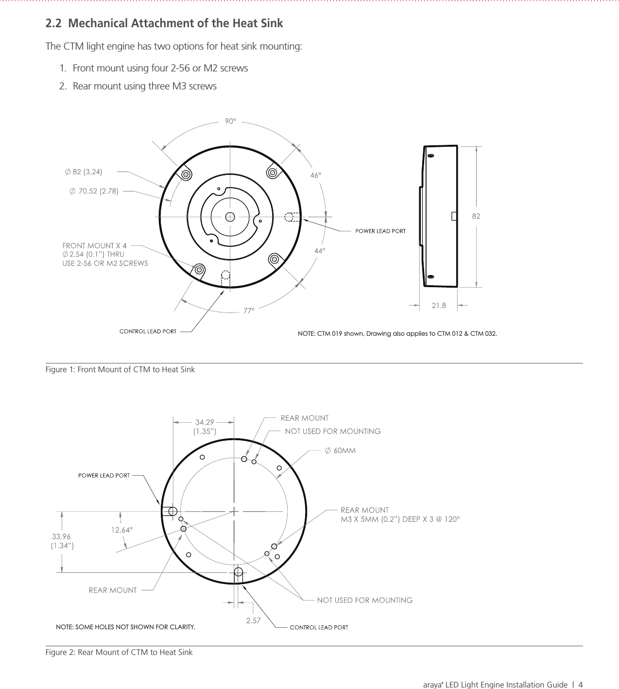 araya® LED Light Engine Installation Guide  |  42.2  Mechanical Attachment of the Heat SinkThe CTM light engine has two options for heat sink mounting: 1.  Front mount using four 2-56 or M2 screws 2.  Rear mount using three M3 screwsNOTE: CTM 019 shown, Drawing also applies to CTM 012 &amp; CTM 032.NOTE: SOME HOLES NOT SHOWN FOR CLARITY.Figure 1: Front Mount of CTM to Heat SinkFigure 2: Rear Mount of CTM to Heat Sink