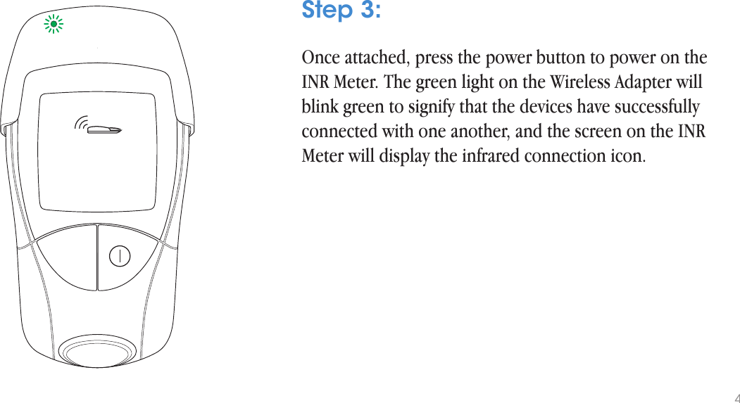 Once attached, press the power button to power on the INR Meter. The green light on the Wireless Adapter will blink green to signify that the devices have successfully connected with one another, and the screen on the INR Meter will display the infrared connection icon.Step 3:4