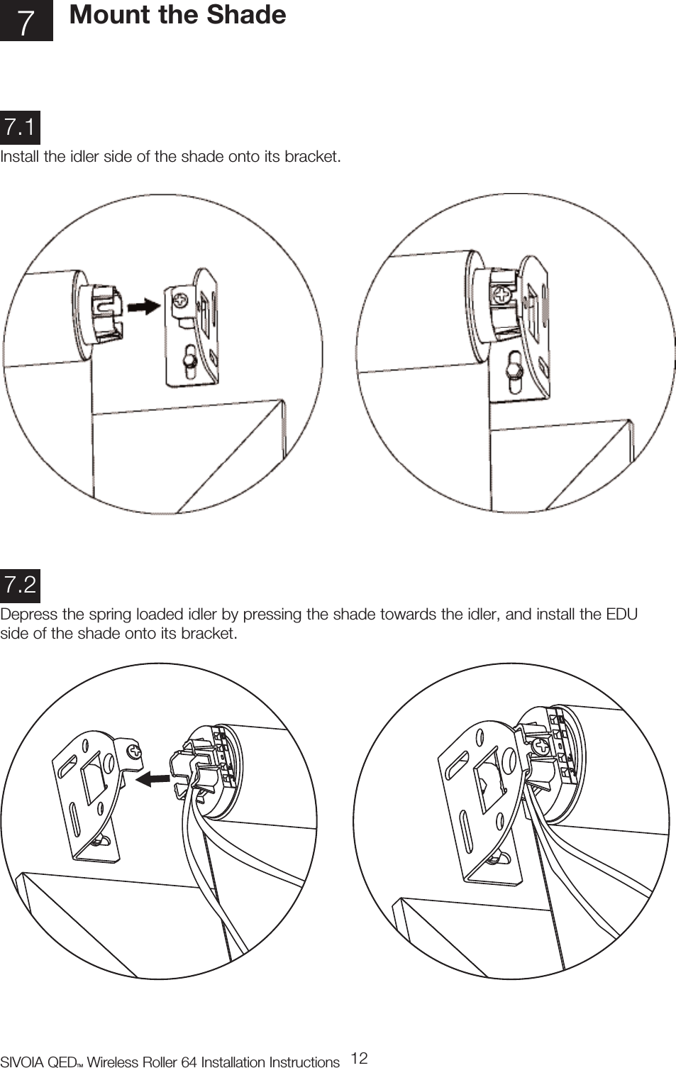 SIVOIA QEDTM Wireless Roller 64 Installation Instructions 127Mount the ShadeInstall the idler side of the shade onto its bracket.7.1Depress the spring loaded idler by pressing the shade towards the idler, and install the EDUside of the shade onto its bracket.7.2