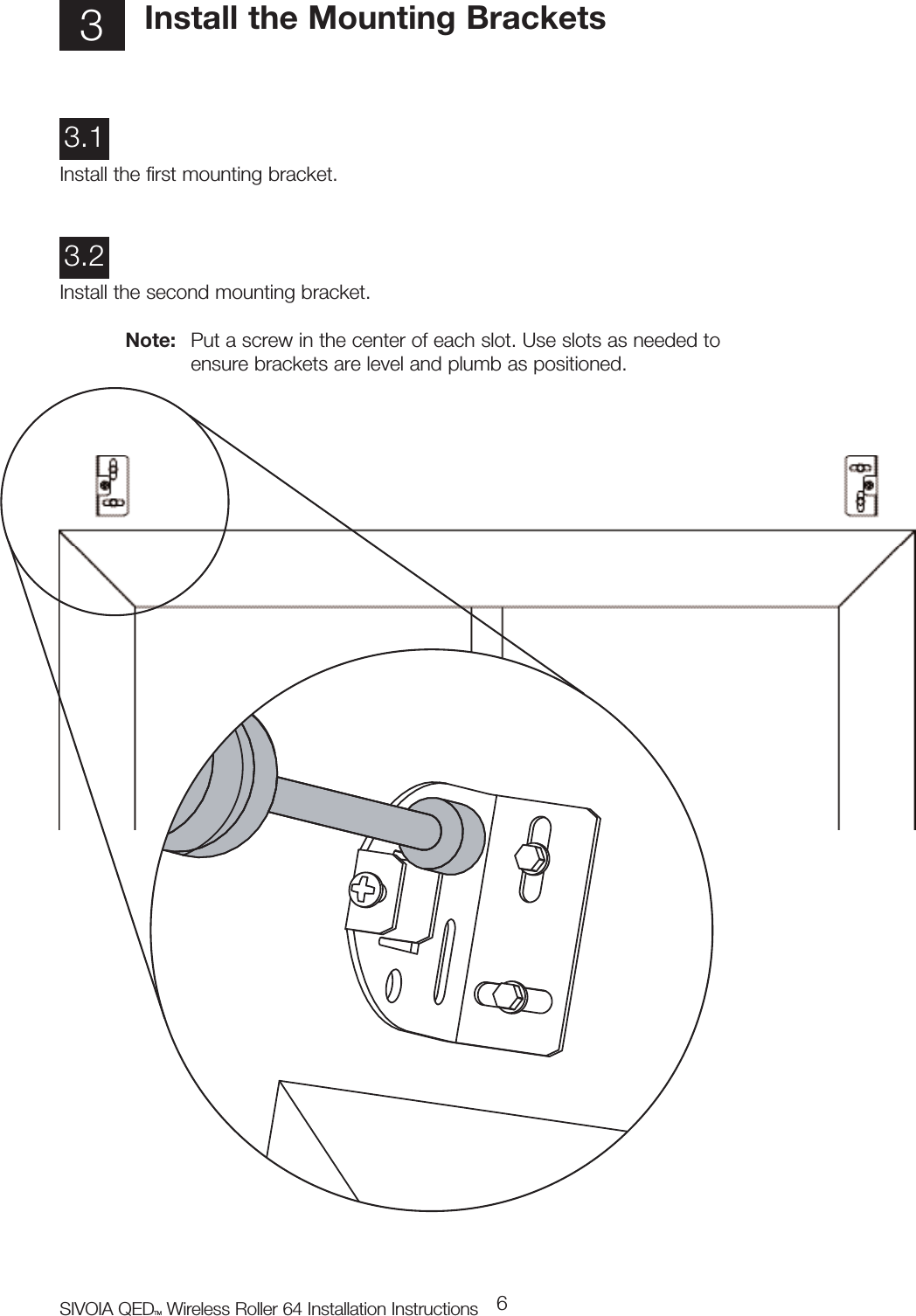 SIVOIA QEDTM Wireless Roller 64 Installation Instructions 63Install the Mounting BracketsInstall the first mounting bracket.3.1Install the second mounting bracket.Note: Put a screw in the center of each slot. Use slots as needed to ensure brackets are level and plumb as positioned.3.2