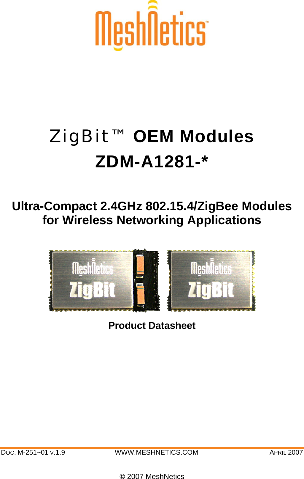  DOC. M-251~01 V.1.9 WWW.MESHNETICS.COM  APRIL 2007  © 2007 MeshNetics     ZigBit™ OEM Modules ZDM-A1281-*  Ultra-Compact 2.4GHz 802.15.4/ZigBee Modules for Wireless Networking Applications   Product Datasheet       