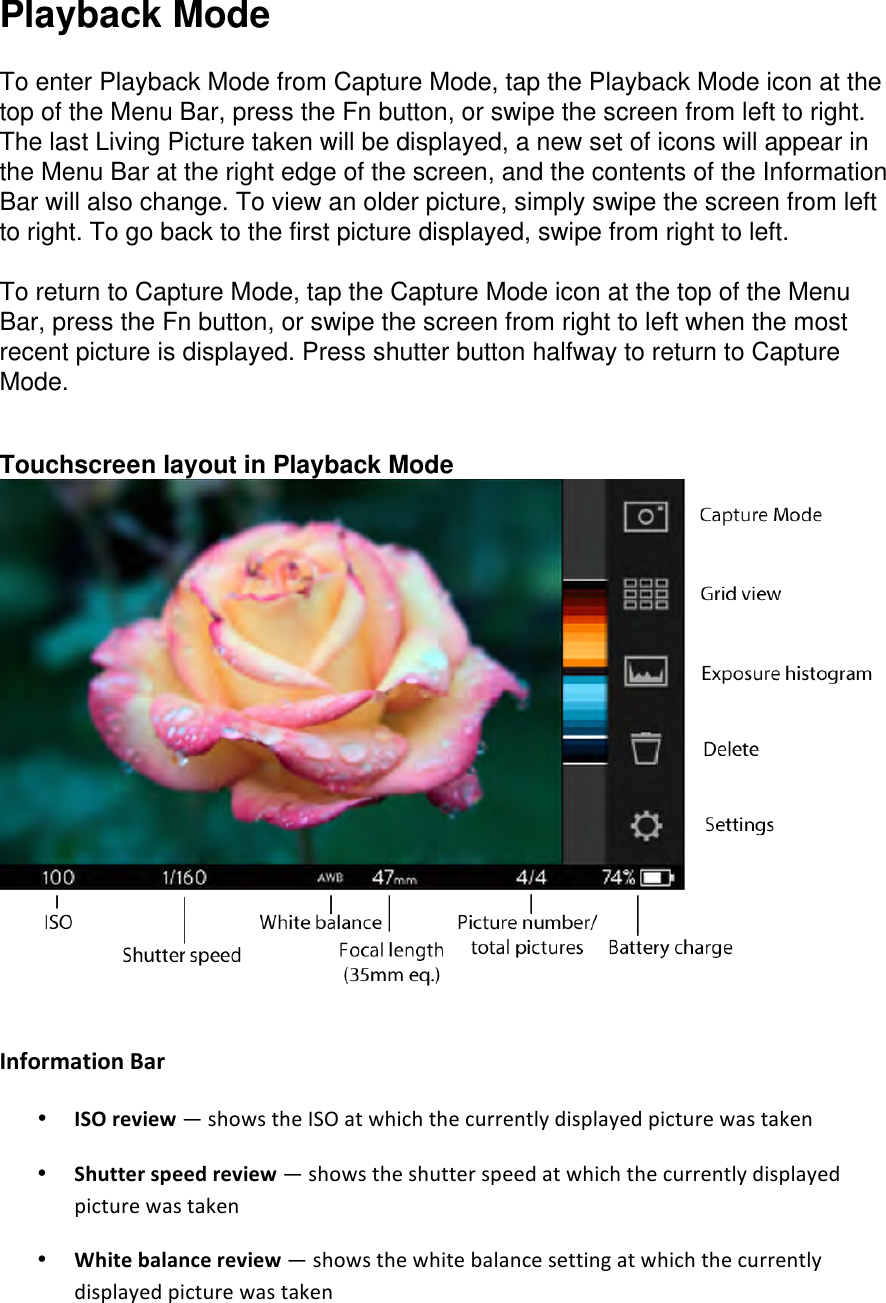 Playback Mode  To enter Playback Mode from Capture Mode, tap the Playback Mode icon at the top of the Menu Bar, press the Fn button, or swipe the screen from left to right. The last Living Picture taken will be displayed, a new set of icons will appear in the Menu Bar at the right edge of the screen, and the contents of the Information Bar will also change. To view an older picture, simply swipe the screen from left to right. To go back to the first picture displayed, swipe from right to left.   To return to Capture Mode, tap the Capture Mode icon at the top of the Menu Bar, press the Fn button, or swipe the screen from right to left when the most recent picture is displayed. Press shutter button halfway to return to Capture Mode.   Touchscreen layout in Playback Mode  InformationBar • ISOreview—showstheISOatwhichthecurrentlydisplayedpicturewastaken• Shutterspeedreview—showstheshutterspeedatwhichthecurrentlydisplayedpicturewastaken• Whitebalancereview—showsthewhitebalancesettingatwhichthecurrentlydisplayedpicturewastaken