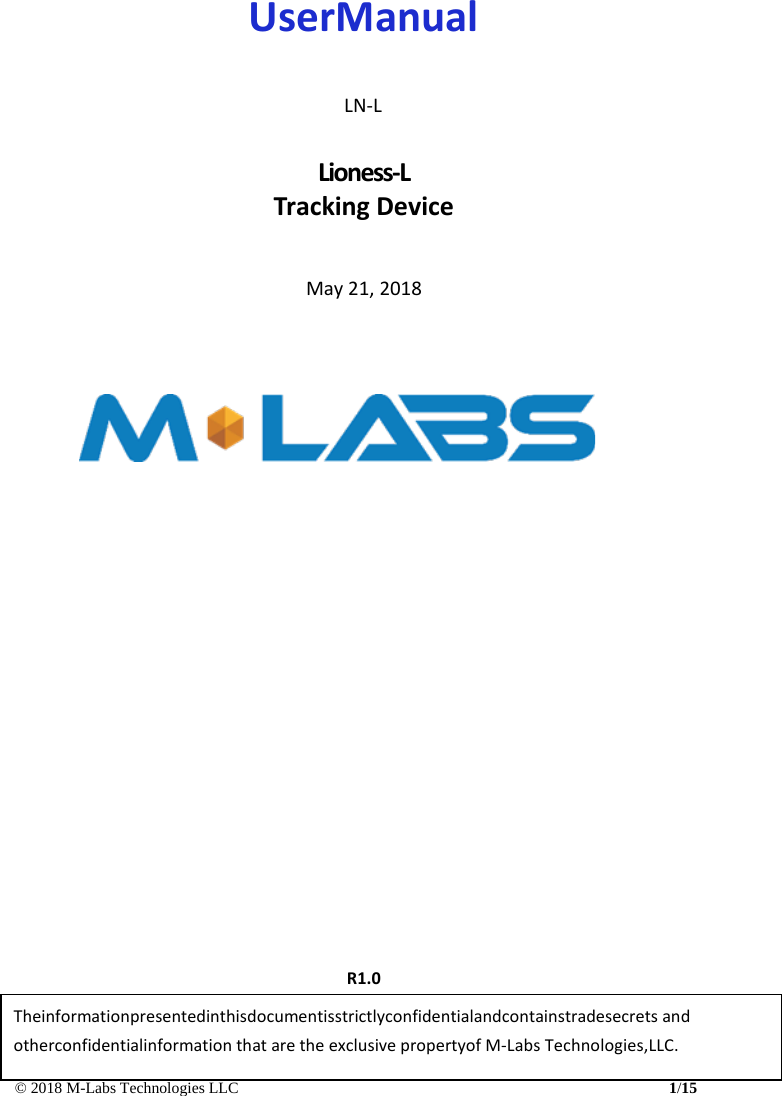 © 2018 M-Labs Technologies LLC 1/15         UserManual    LN-L  Lioness-L Tracking Device    May 21, 2018                                        R1.0  Theinformationpresentedinthisdocumentisstrictlyconfidentialandcontainstradesecrets and otherconfidentialinformation that are the exclusive propertyof M-Labs Technologies,LLC. 