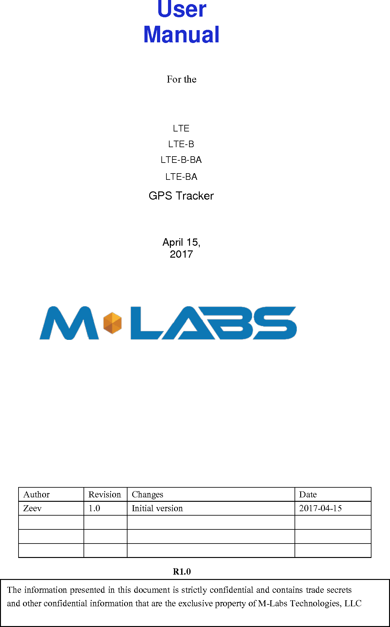 © 2017 M-Labs Technologies LLC  1 / 15          User Manual    For the    LTE LTE-B LTE-B-BA LTE-BA    April 15, 2017                                     R1.0  The information presented in this document is strictly confidential and contains trade secrets and other confidential information that are the exclusive property of M-Labs Technologies, LLC  GPS Tracker Author Revision Changes Date Zeev  1.0 Initial version 2017-04-15                