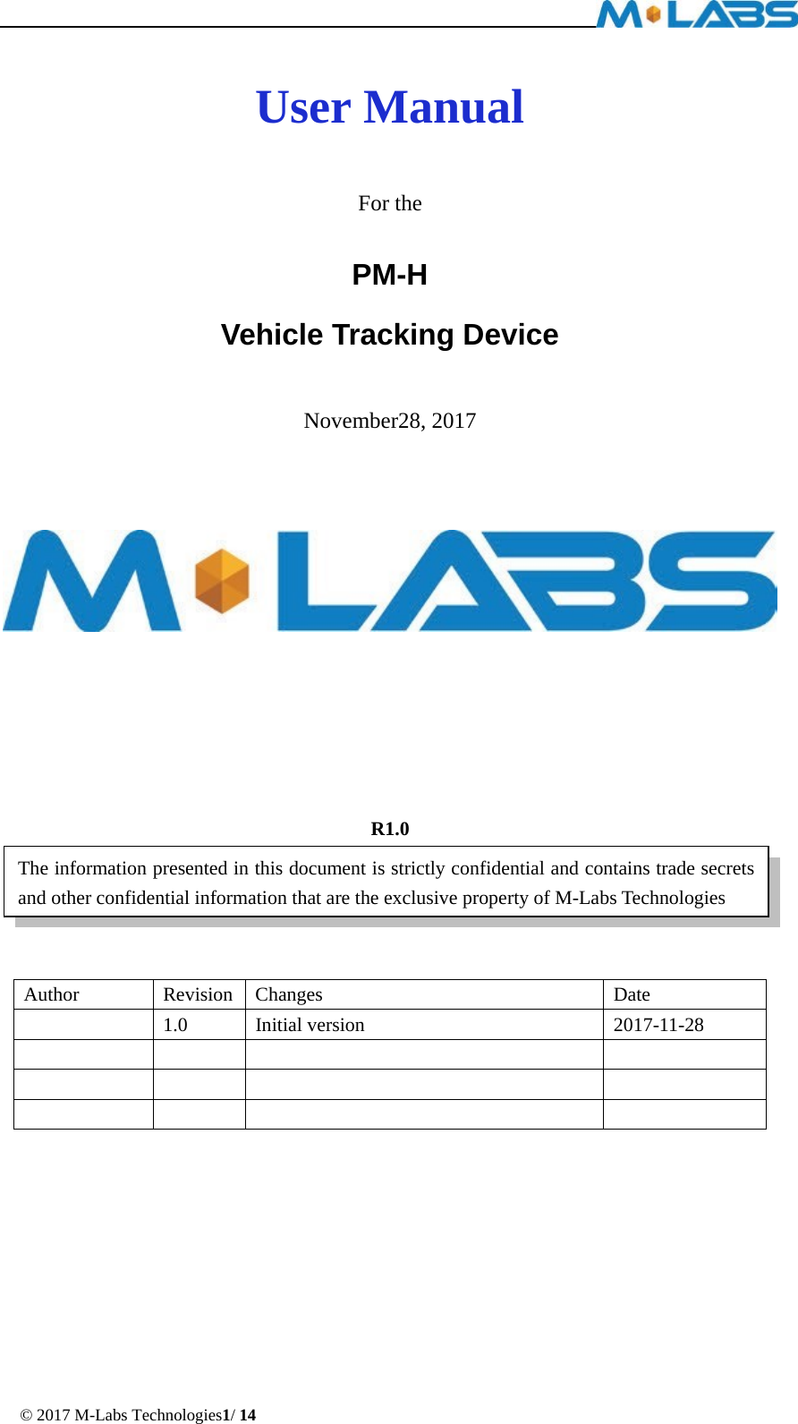  © 2017 M-Labs Technologies1/ 14  User Manual  For the PM-H Vehicle Tracking Device  November28, 2017           R1.0    Author Revision Changes Date  1.0 Initial version 2017-11-28                  The information presented in this document is strictly confidential and contains trade secrets and other confidential information that are the exclusive property of M-Labs Technologies 