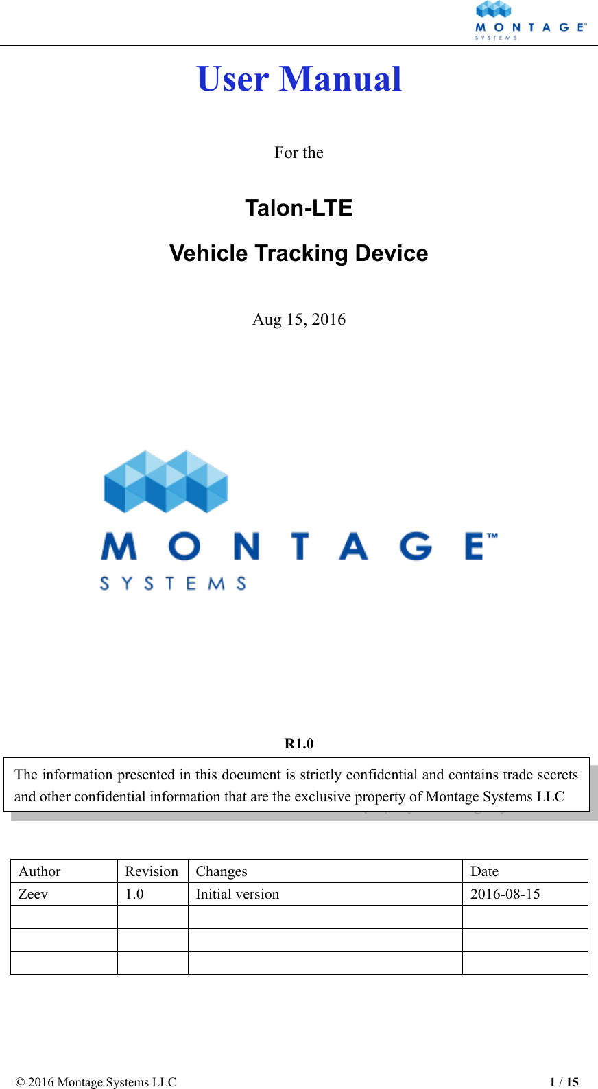  © 2016 Montage Systems LLC                                                          1 / 15  User Manual  For the Talon-LTE Vehicle Tracking Device  Aug 15, 2016         R1.0    Author Revision Changes Date Zeev 1.0 Initial version 2016-08-15             The information presented in this document is strictly confidential and contains trade secrets and other confidential information that are the exclusive property of Montage Systems LLC 