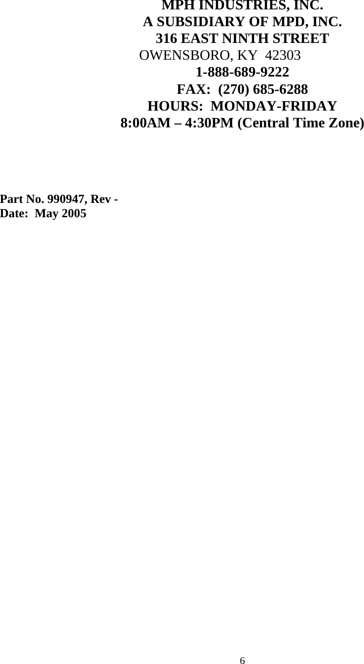  6 MPH INDUSTRIES, INC. A SUBSIDIARY OF MPD, INC. 316 EAST NINTH STREET                                        OWENSBORO, KY  42303 1-888-689-9222 FAX:  (270) 685-6288 HOURS:  MONDAY-FRIDAY 8:00AM – 4:30PM (Central Time Zone)      Part No. 990947, Rev - Date:  May 2005  