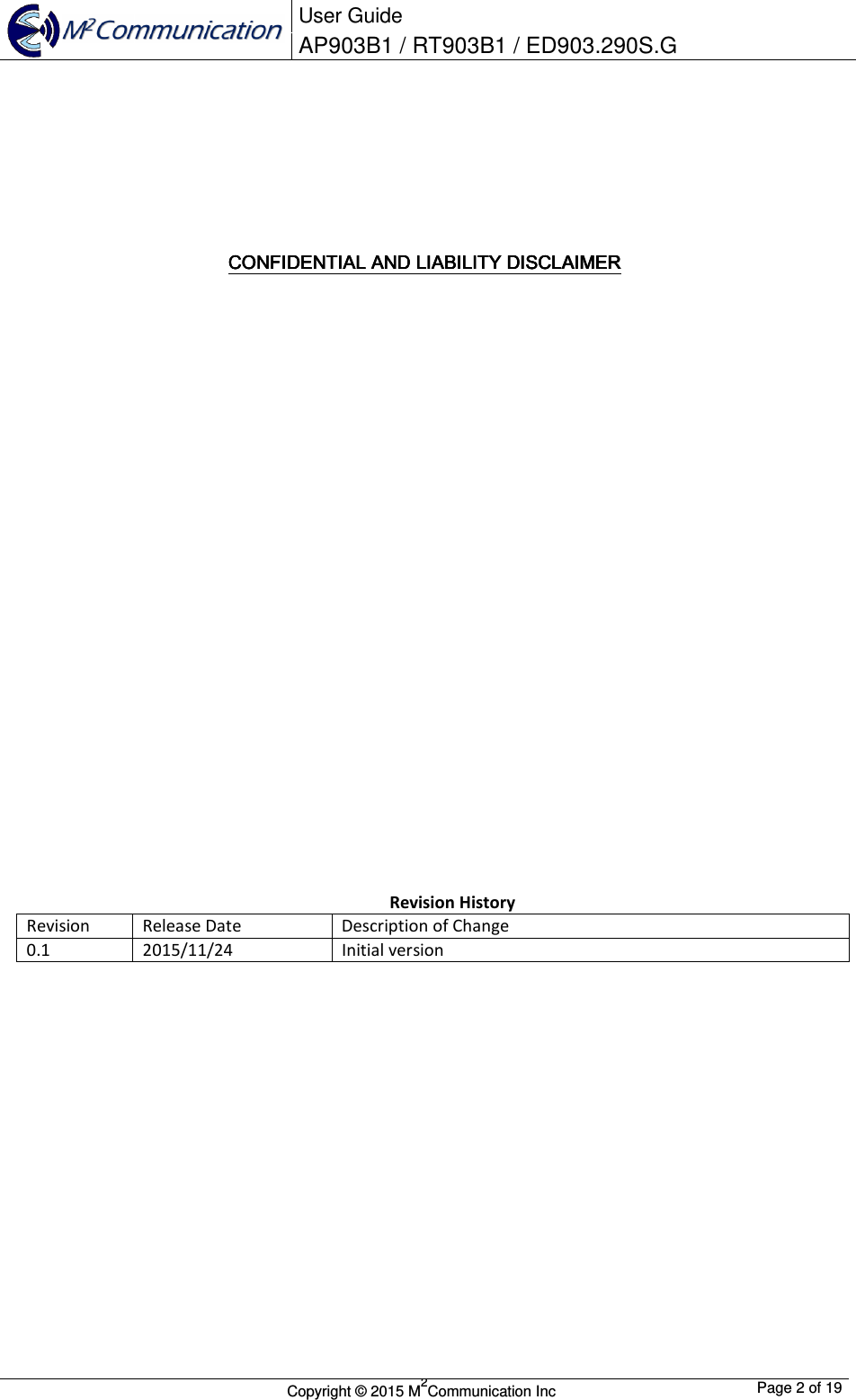  User Guide AP903B1 / RT903B1 / ED903.290S.G        Copyright &copy; 2015 M2Communication Inc  Page 2 of 19          CONFIDENTIAL AND CONFIDENTIAL AND CONFIDENTIAL AND CONFIDENTIAL AND LIABILITY LIABILITY LIABILITY LIABILITY DISCLAIMERDISCLAIMERDISCLAIMERDISCLAIMER                                    Revision History Revision   Release Date  Description of Change 0.1  2015/11/24  Initial version    