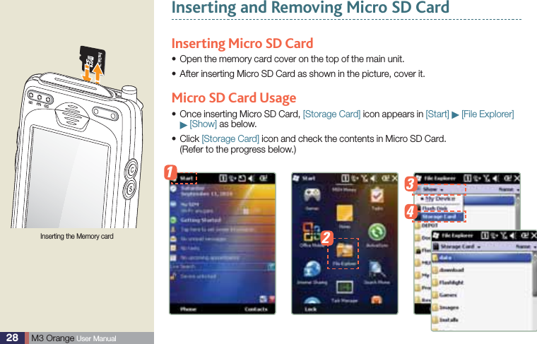 28  M3 Orange User ManualInserting and Removing Micro SD CardInserting Micro SD Card Open the memory card cover on the top of the main unit.sAfter inserting Micro SD Card as shown in the picture, cover it.sMicro SD Card Usage Once inserting Micro SD Card, s [Storage Card] icon appears in [Start]   [File Explorer]   [Show] as below. Click s [Storage Card] icon and check the contents in Micro SD Card.  (Refer to the progress below.)Inserting the Memory card1234