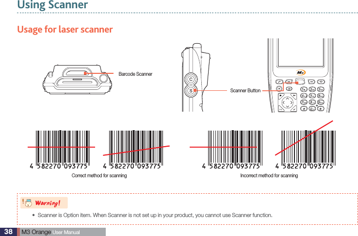 38  M3 Orange User ManualUsing ScannerUsage for laser scanner8BSOJOHScanner is Option item. When Scanner is not set up in your product, you cannot use Scanner function. sCorrect method for scanning  Incorrect method for scanningBarcode ScannerScanner Button