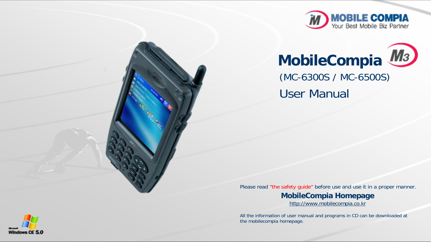 MobileCompia(MC-6300S / MC-6500S)User ManualPlease read “the safety guide” before use and use it in a proper manner.MobileCompia Homepagehttp://www.mobilecompia.co.krAll the information of user manual and programs in CD can be downloaded at the mobilecompia homepage. 