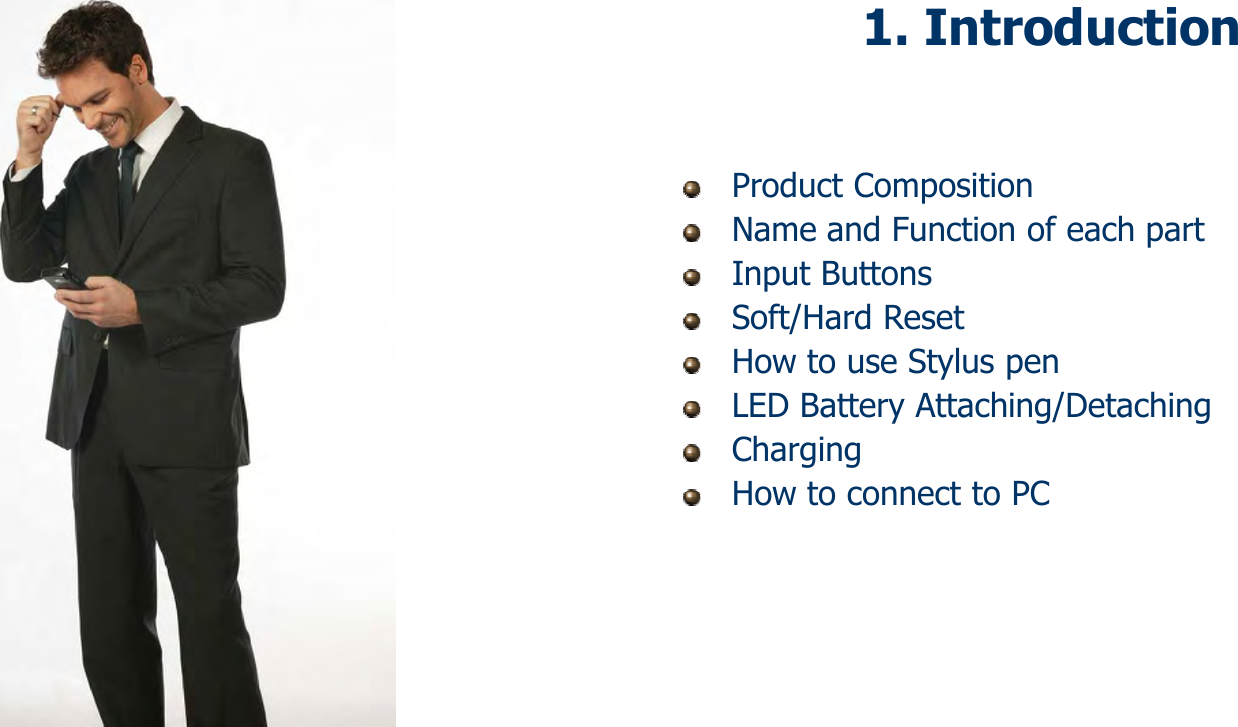 121. IntroductionProduct CompositionName and Function of each partInput ButtonsSoft/Hard ResetHow to use Stylus penLED Battery Attaching/DetachingChargingHow to connect to PC