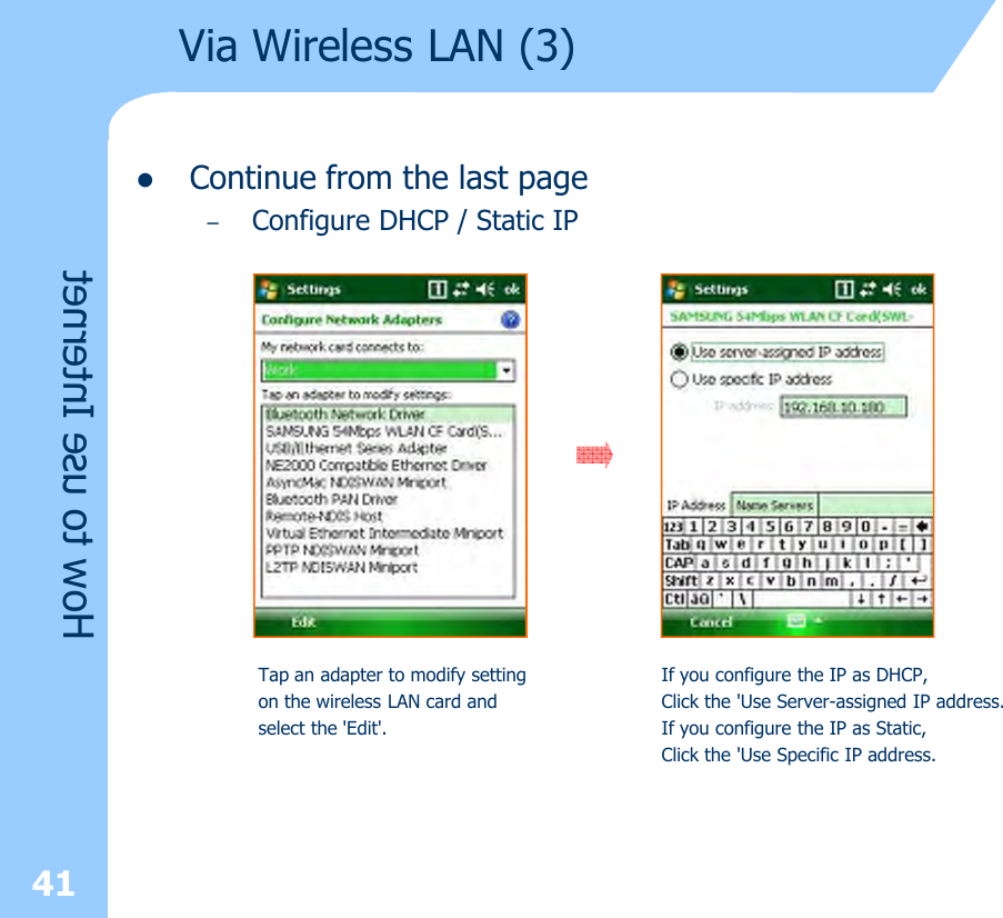 lContinue from the last page–Configure DHCP / Static IP41How to use InternetVia Wireless LAN (3)Tap an adapter to modify setting on the wireless LAN card and select the &apos;Edit&apos;.If you configure the IP as DHCP, Click the &apos;Use Server-assigned IP address.If you configure the IP as Static, Click the &apos;Use Specific IP address.